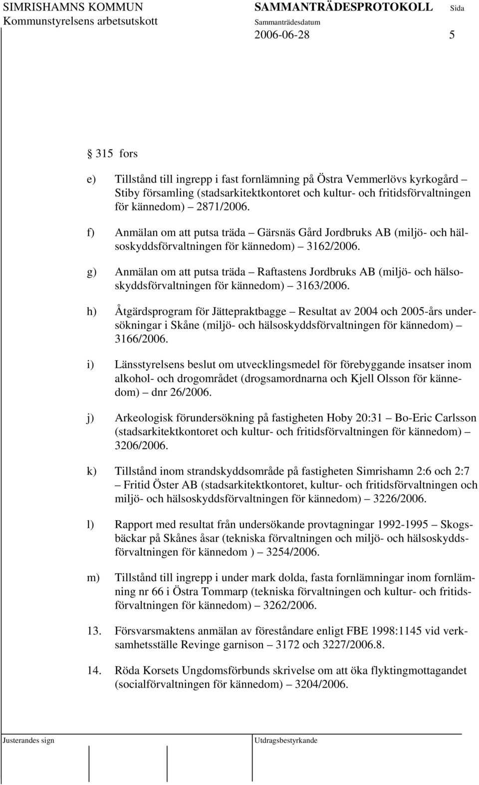 g) Anmälan om att putsa träda Raftastens Jordbruks AB (miljö- och hälsoskyddsförvaltningen för kännedom) 3163/2006.