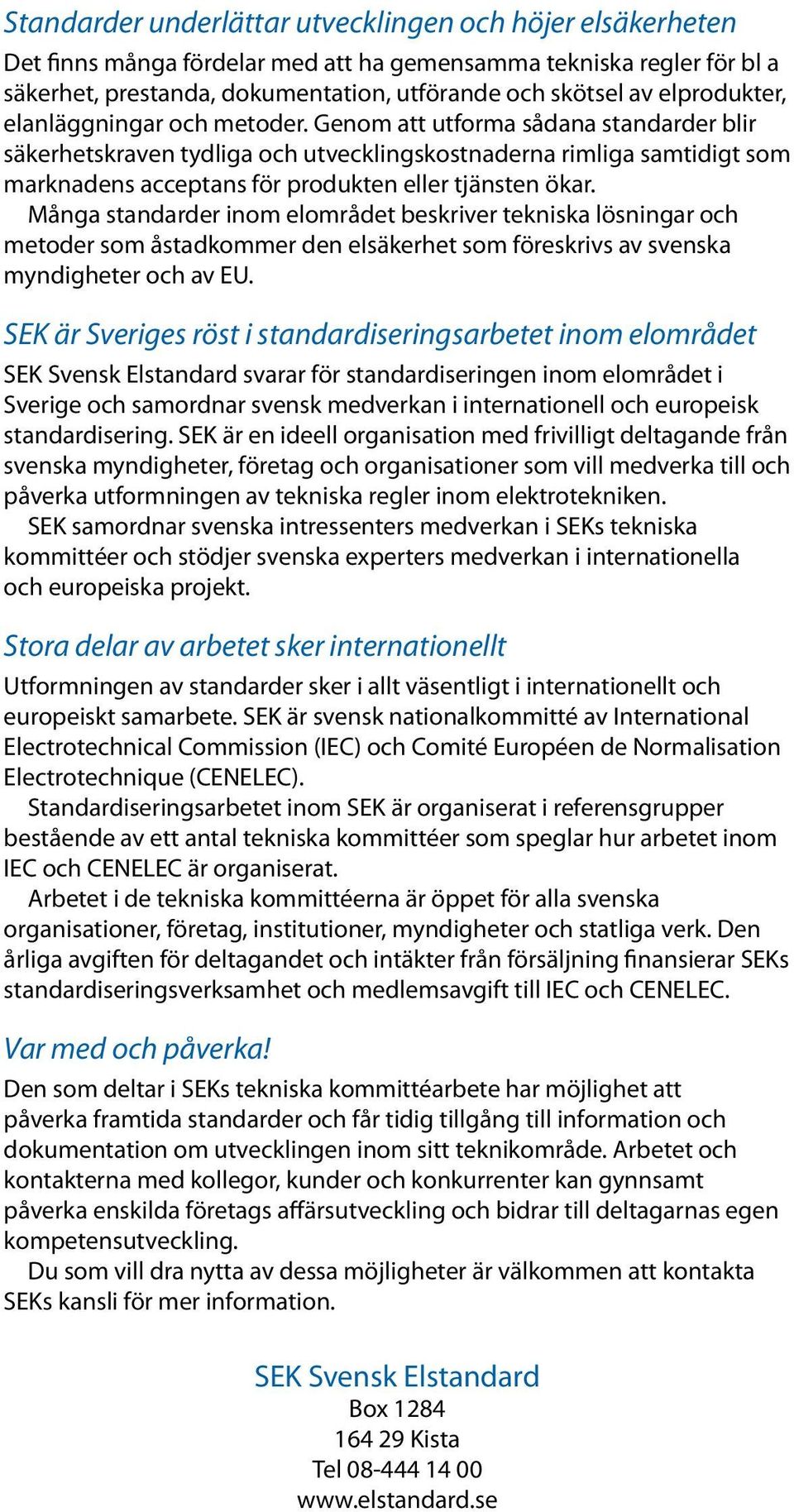 Genom att utforma sådana standarder blir säkerhetskraven tydliga och utvecklingskostnaderna rimliga samtidigt som marknadens acceptans för produkten eller tjänsten ökar.