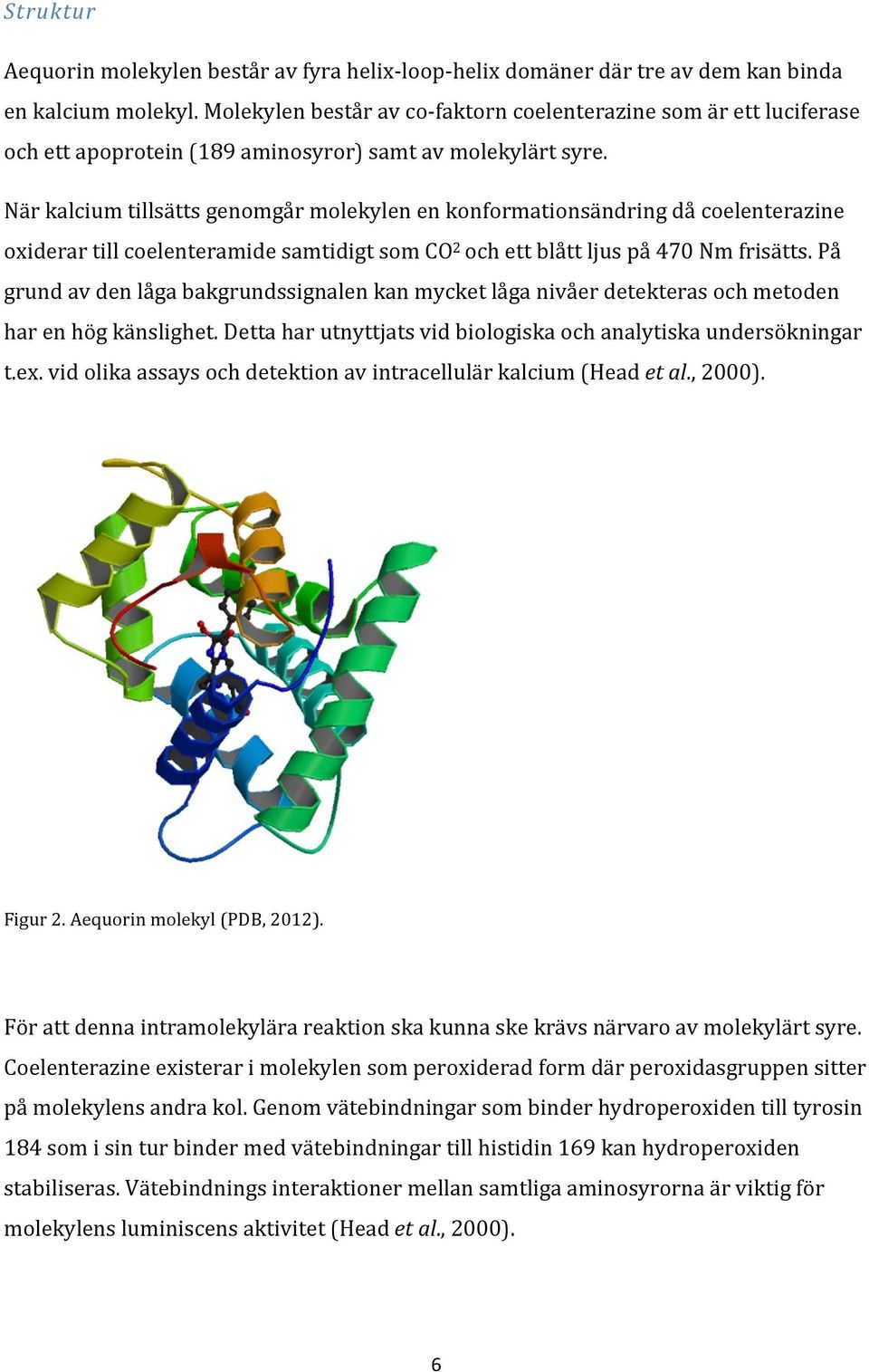 När kalcium tillsätts genomgår molekylen en konformationsändring då coelenterazine oxiderar till coelenteramide samtidigt som CO 2 och ett blått ljus på 470 Nm frisätts.