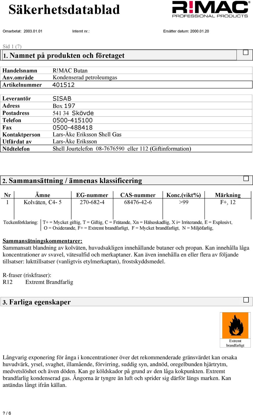 Lars-Åke Eriksson Nödtelefon Shell Jourtelefon 08-7676590 eller 112 (Giftinformation) 2. Sammansättning / ämnenas klassificering Nr Ämne EG-nummer CAS-nummer Konc.