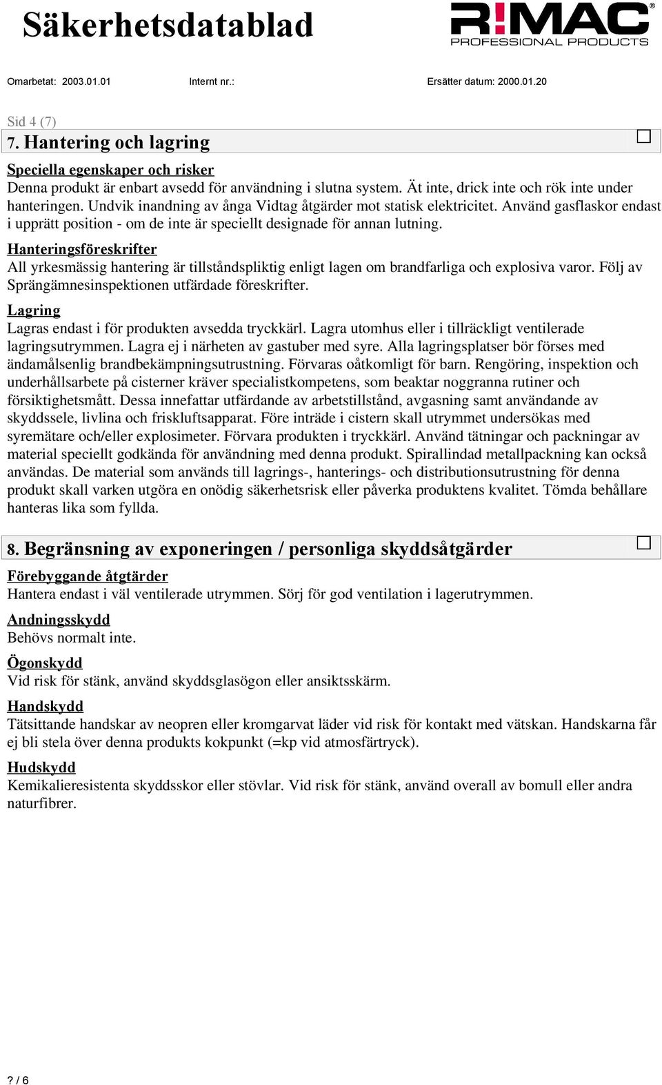 Hanteringsföreskrifter All yrkesmässig hantering är tillståndspliktig enligt lagen om brandfarliga och explosiva varor. Följ av Sprängämnesinspektionen utfärdade föreskrifter.