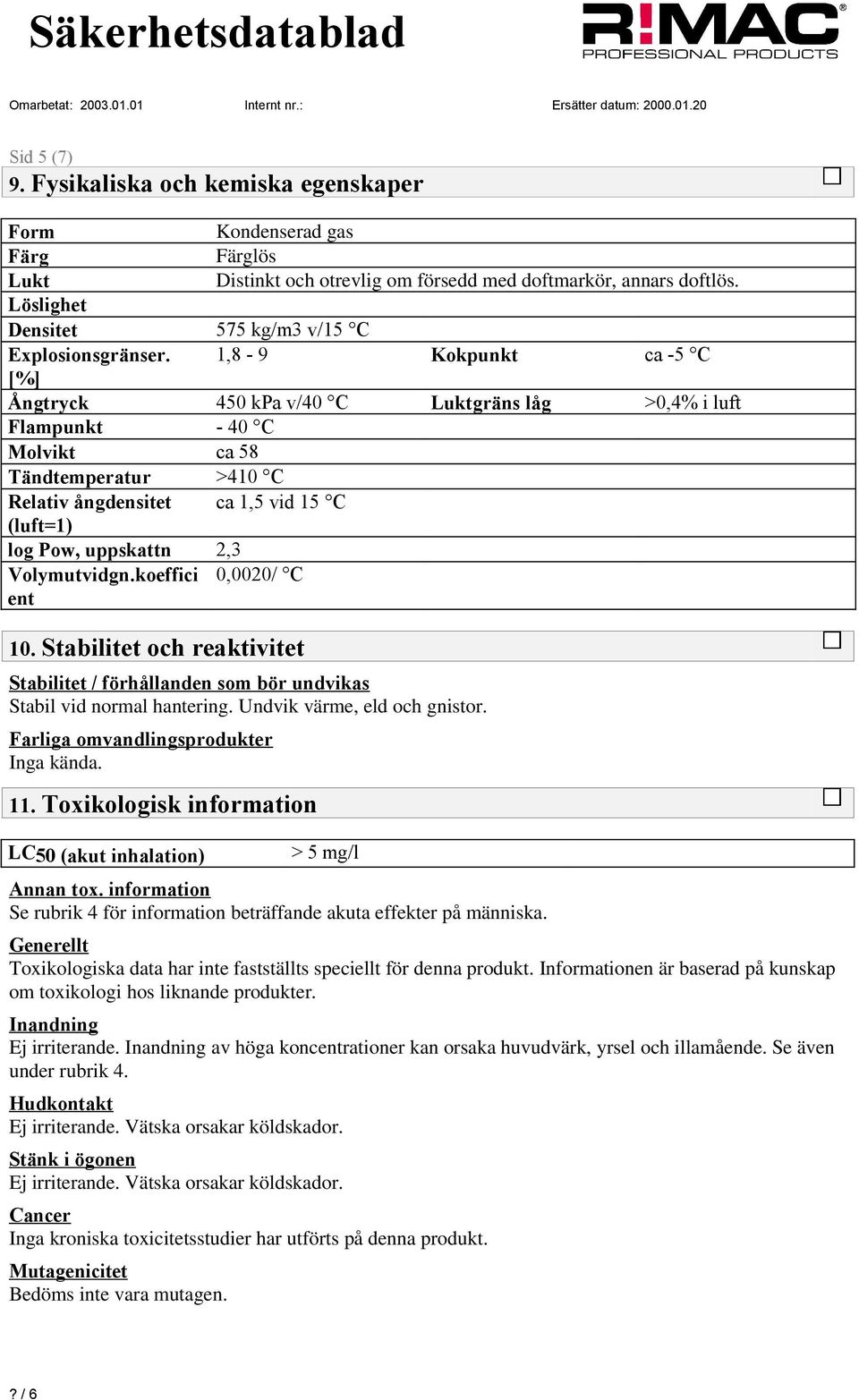 1,8-9 Kokpunkt ca -5 C [%] Ångtryck 450 kpa v/40 C Luktgräns låg >0,4% i luft Flampunkt - 40 C Molvikt ca 58 Tändtemperatur >410 C Relativ ångdensitet ca 1,5 vid 15 C (luft=1) log Pow, uppskattn 2,3