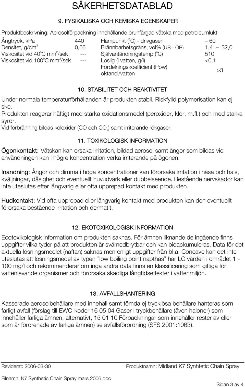 (Pow) oktanol/vatten >3 10. STABILITET OCH REAKTIVITET Under normala temperaturförhållanden är produkten stabil. Riskfylld polymerisation kan ej ske.