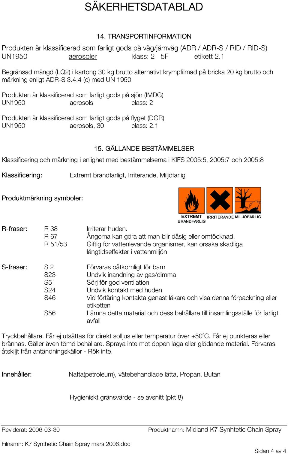 4 (c) med UN 1950 Produkten är klassificerad som farligt gods på sjön (IMDG) UN1950 aerosols class: 2 Produkten är klassificerad som farligt gods på flyget (DGR) UN1950 aerosols, 30 class: 2.1 15.