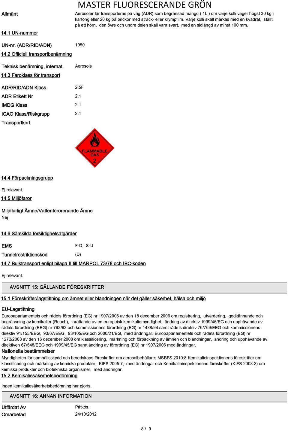 2 Officiell transportbenämning Teknisk benämning, internat. Aerosols 14.3 Faroklass för transport ADR/RID/ADN Klass 2.5F ADR Etikett Nr 2.1 IMDG Klass 2.1 ICAO Klass/Riskgrupp 2.