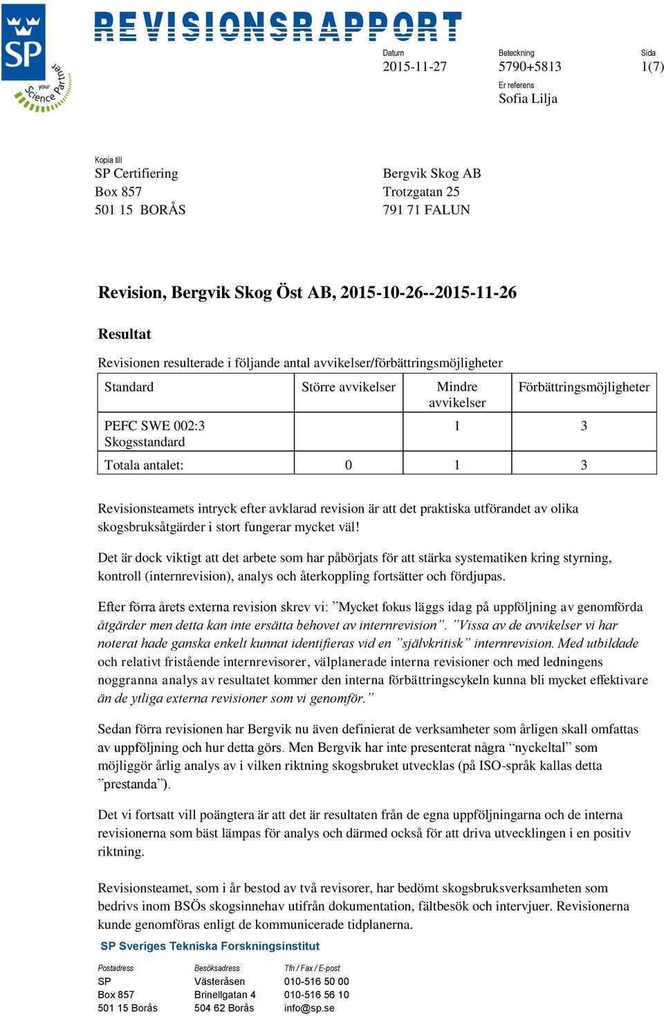 antalet: 0 1 3 Revisionsteamets intryck efter avklarad revision är att det praktiska utförandet av olika skogsbruksåtgärder i stort fungerar mycket väl!