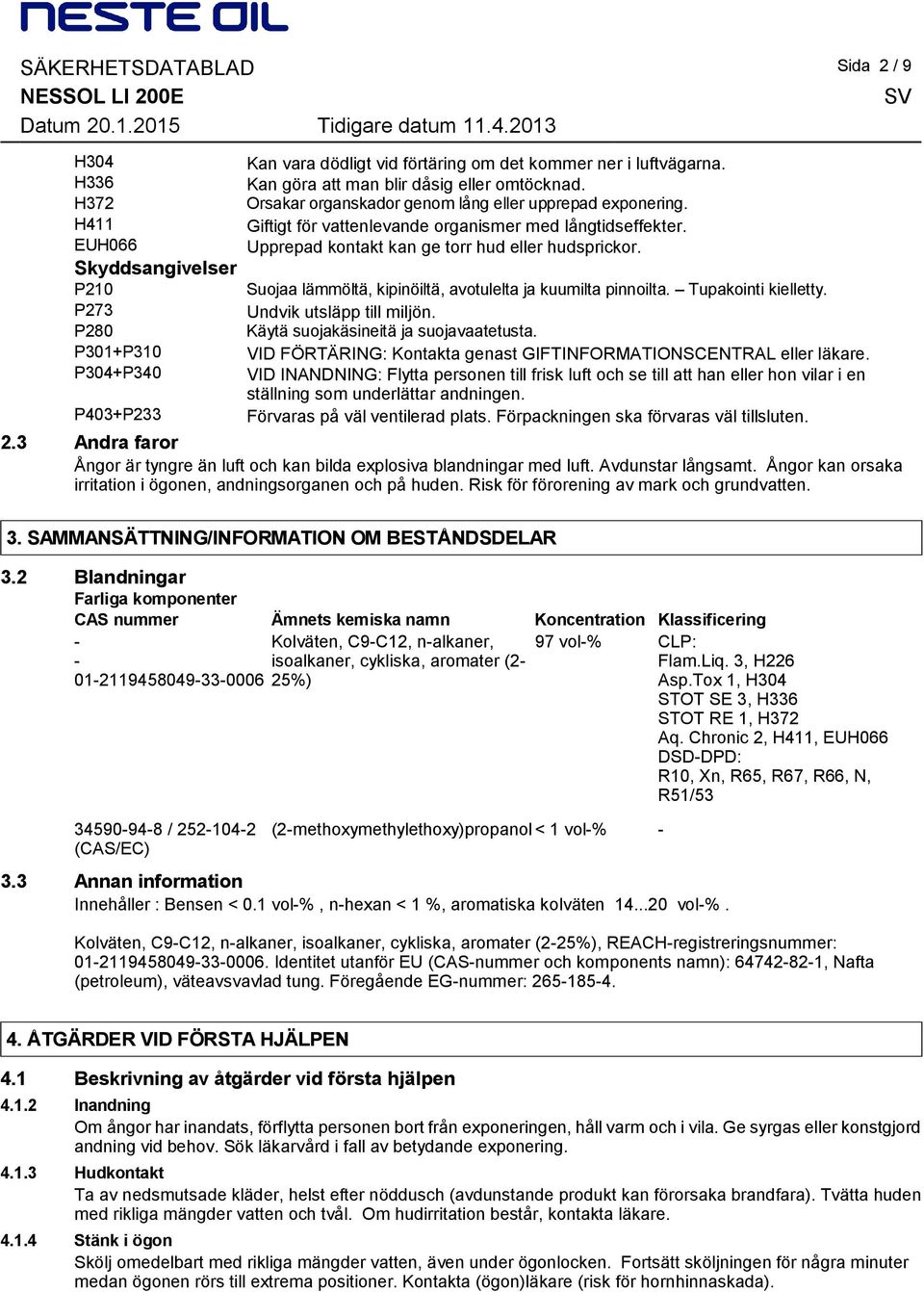 Skyddsangivelser P210 Suojaa lämmöltä, kipinöiltä, avotulelta ja kuumilta pinnoilta. Tupakointi kielletty. P273 Undvik utsläpp till miljön. P280 Käytä suojakäsineitä ja suojavaatetusta.