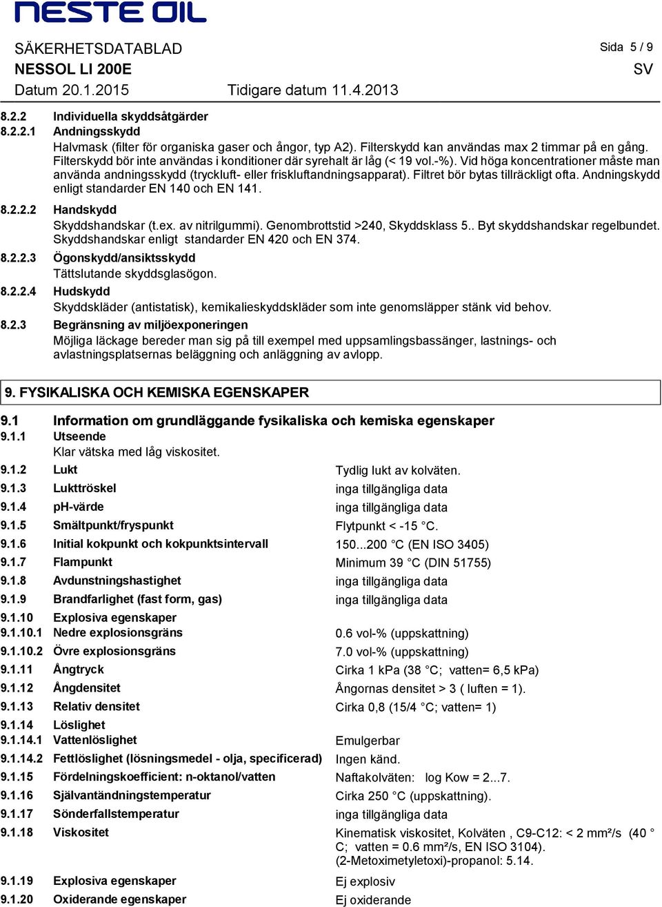 Filtret bör bytas tillräckligt ofta. Andningskydd enligt standarder EN 140 och EN 141. 8.2.2.2 Handskydd Skyddshandskar (t.ex. av nitrilgummi). Genombrottstid >240, Skyddsklass 5.