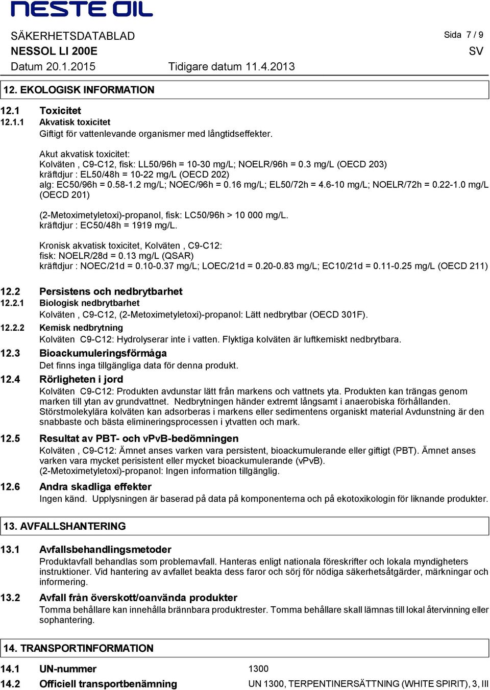 16 mg/l; EL50/72h = 4.6-10 mg/l; NOELR/72h = 0.22-1.0 mg/l (OECD 201) (2-Metoximetyletoxi)-propanol, fisk: LC50/96h > 10 000 mg/l. kräftdjur : EC50/48h = 1919 mg/l.