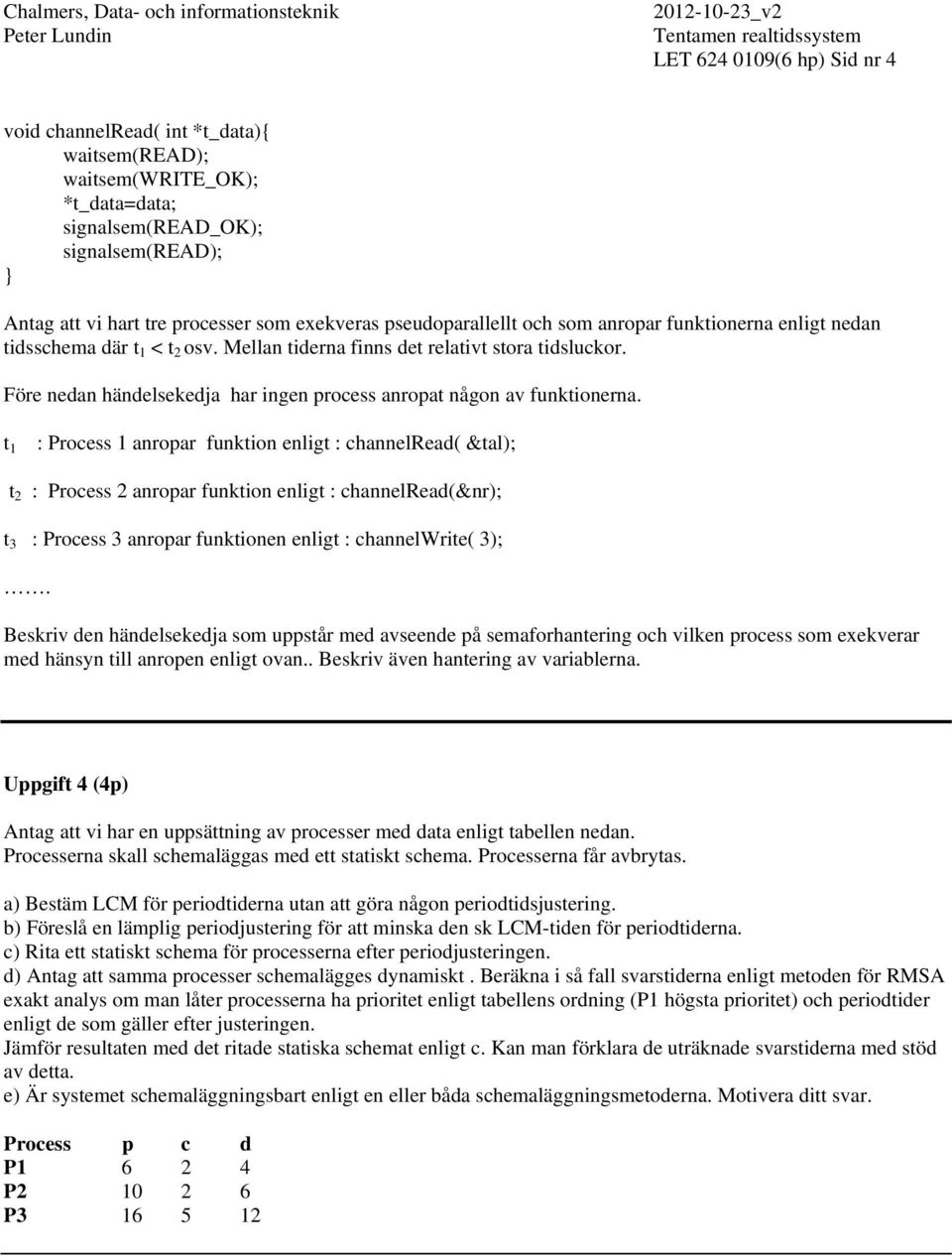 t 1 : Process 1 anropar funkton enlgt : channelread( &tal); t 2 : Process 2 anropar funkton enlgt : channelread(&nr); t 3 : Process 3 anropar funktonen enlgt : channelwrte( 3);.