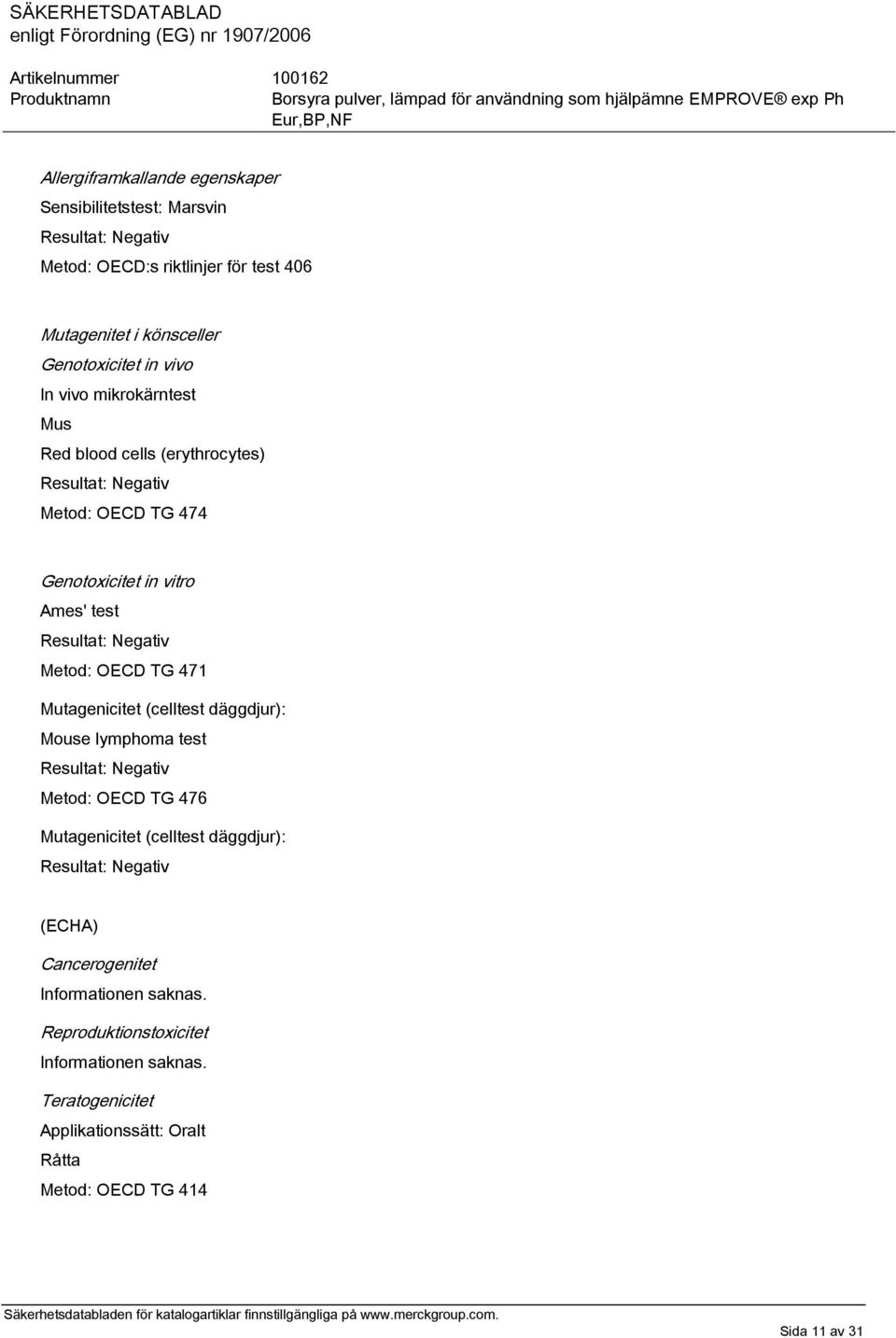 OECD TG 471 Mutagenicitet (celltest däggdjur): Mouse lymphoma test Resultat: Negativ Metod: OECD TG 476 Mutagenicitet (celltest däggdjur): Resultat: Negativ