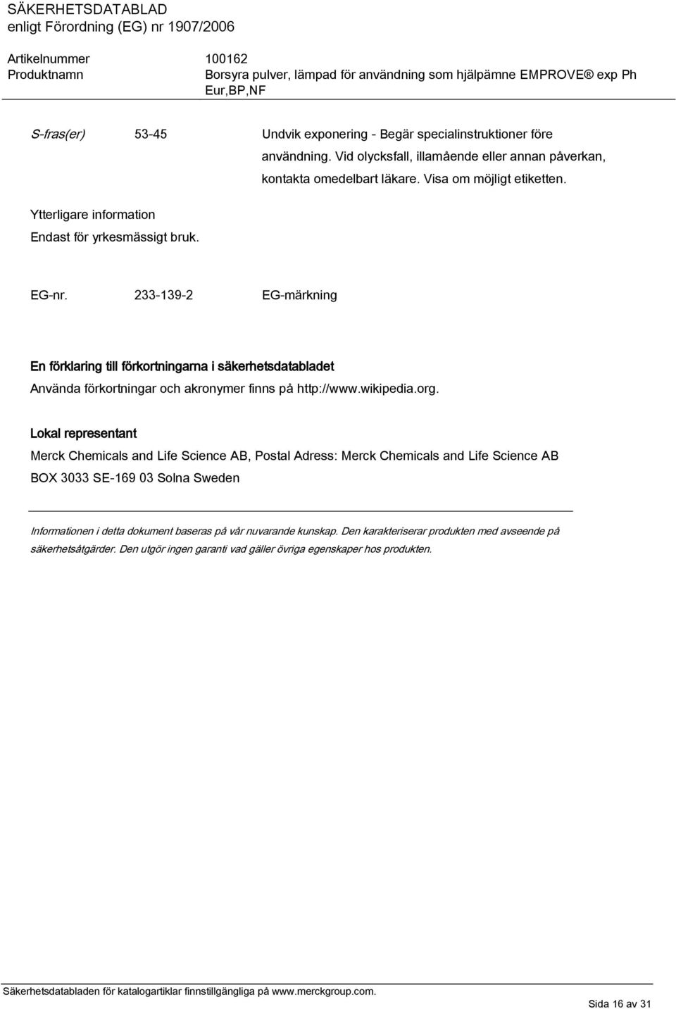 233-139-2 EG-märkning En förklaring till förkortningarna i säkerhetsdatabladet Använda förkortningar och akronymer finns på http://www.wikipedia.org.