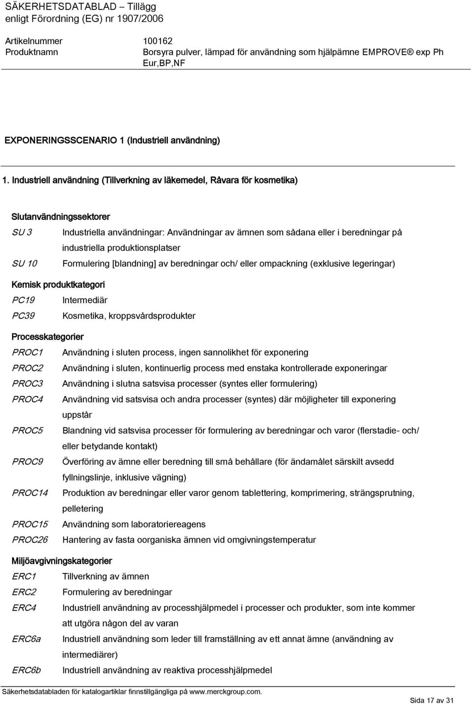 produktionsplatser SU 10 Formulering [blandning] av beredningar och/ eller ompackning (exklusive legeringar) Kemisk produktkategori PC19 Intermediär PC39 Kosmetika, kroppsvårdsprodukter