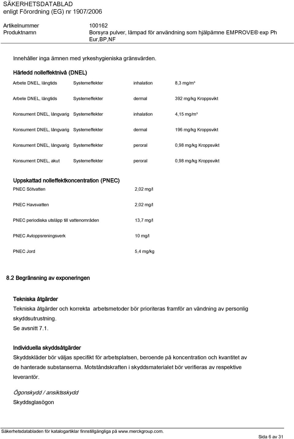 inhalation 4,15 mg/m³ Konsument DNEL, långvarig Systemeffekter dermal 196 mg/kg Kroppsvikt Konsument DNEL, långvarig Systemeffekter peroral 0,98 mg/kg Kroppsvikt Konsument DNEL, akut Systemeffekter