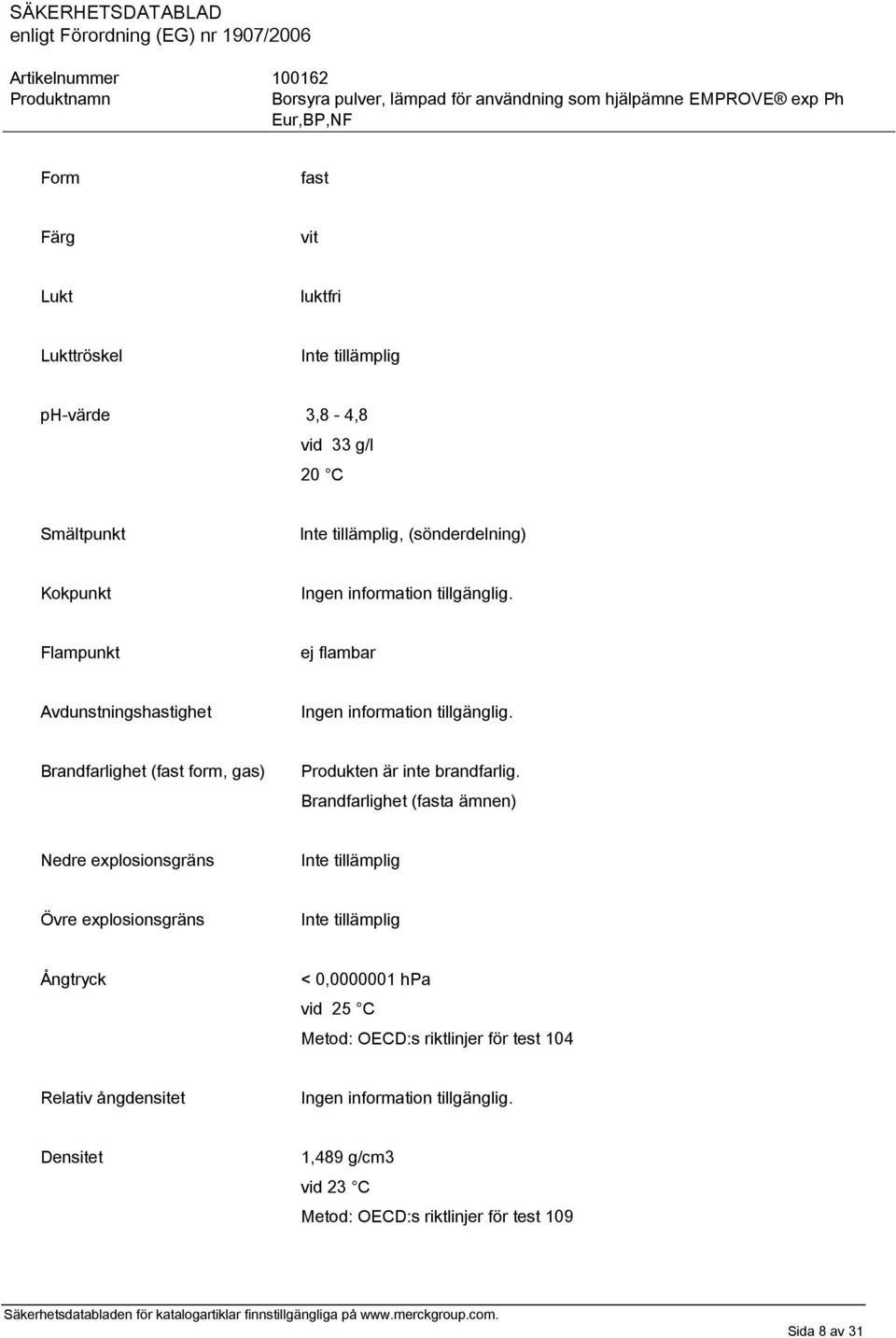 Brandfarlighet (fast form, gas) Produkten är inte brandfarlig.