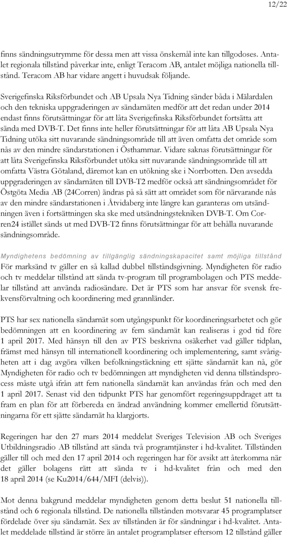 Sverigefinska Riksförbundet och AB Upsala Nya Tidning sänder båda i Mälardalen och den tekniska uppgraderingen av sändarnäten medför att det redan under 2014 endast finns förutsättningar för att låta