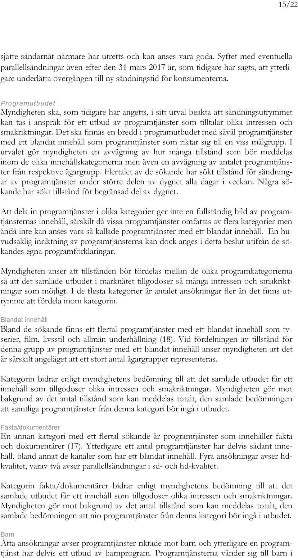 Programutbudet Myndigheten ska, som tidigare har angetts, i sitt urval beakta att sändningsutrymmet kan tas i anspråk för ett utbud av programtjänster som tilltalar olika intressen och smakriktningar.