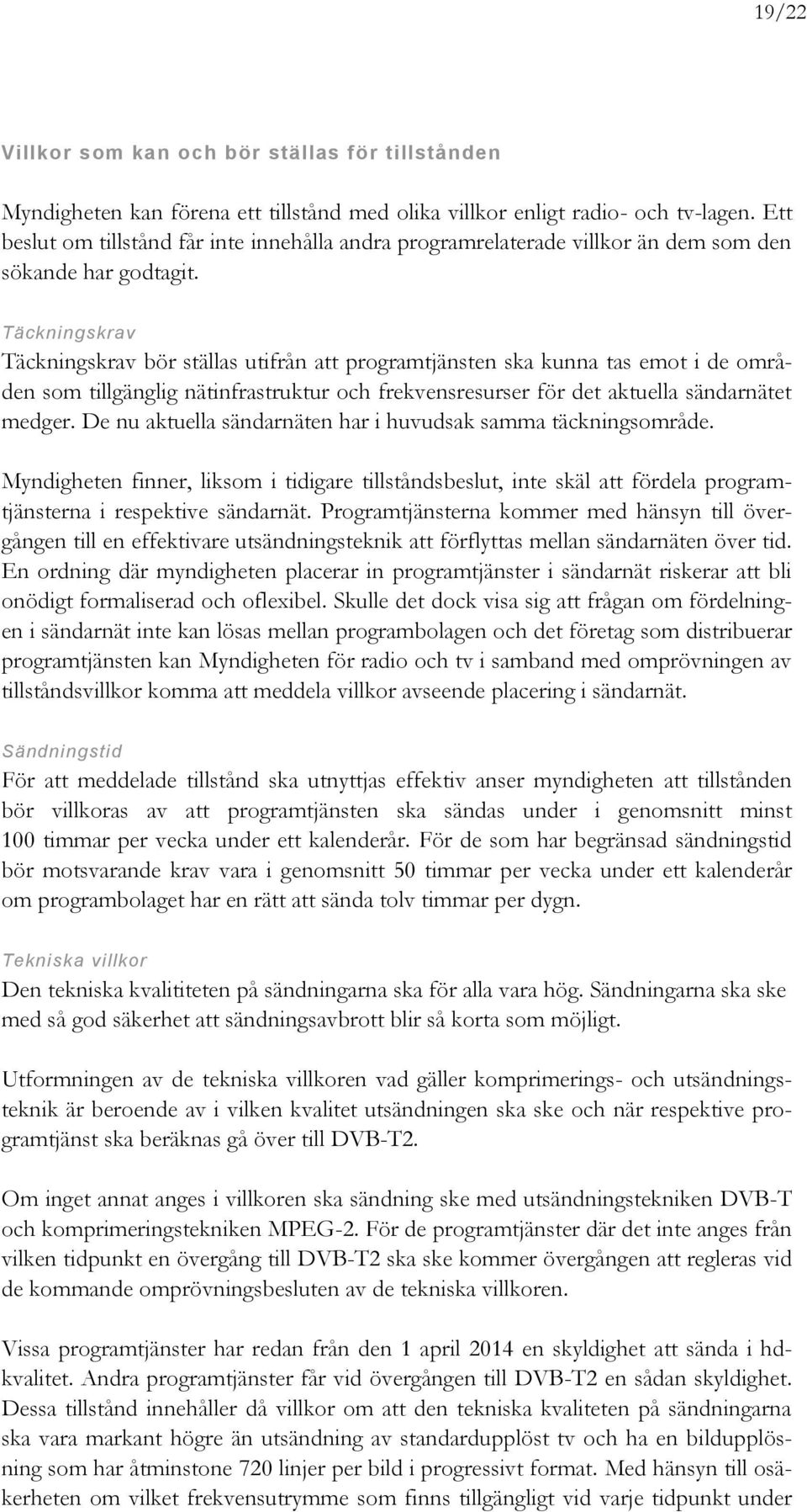 Täckningskrav Täckningskrav bör ställas utifrån att programtjänsten ska kunna tas emot i de områden som tillgänglig nätinfrastruktur och frekvensresurser för det aktuella sändarnätet medger.