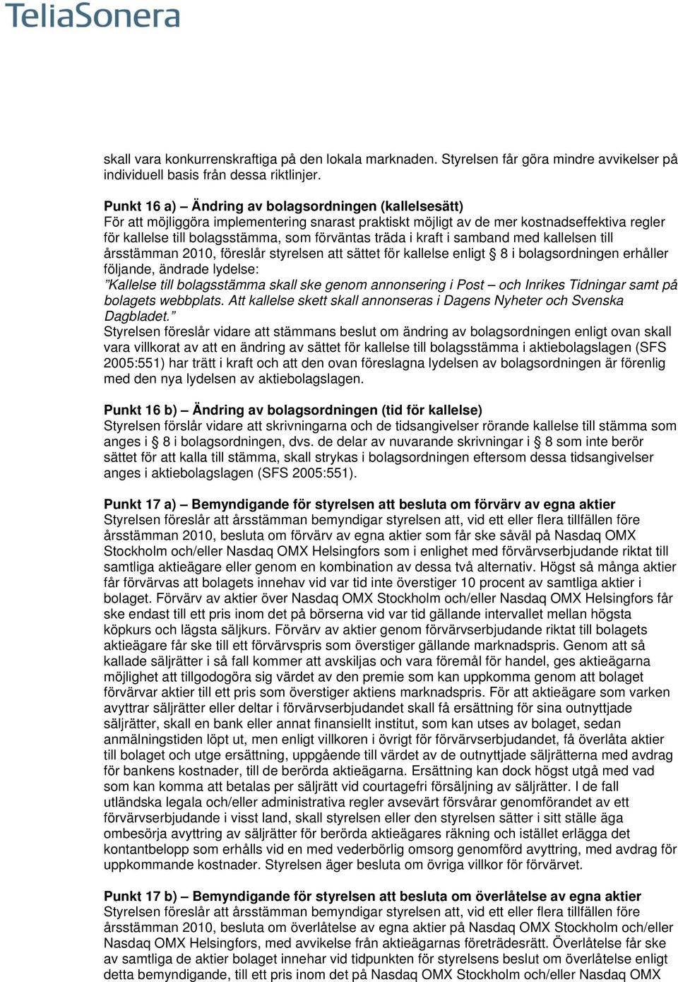 träda i kraft i samband med kallelsen till årsstämman 2010, föreslår styrelsen att sättet för kallelse enligt 8 i bolagsordningen erhåller följande, ändrade lydelse: Kallelse till bolagsstämma skall