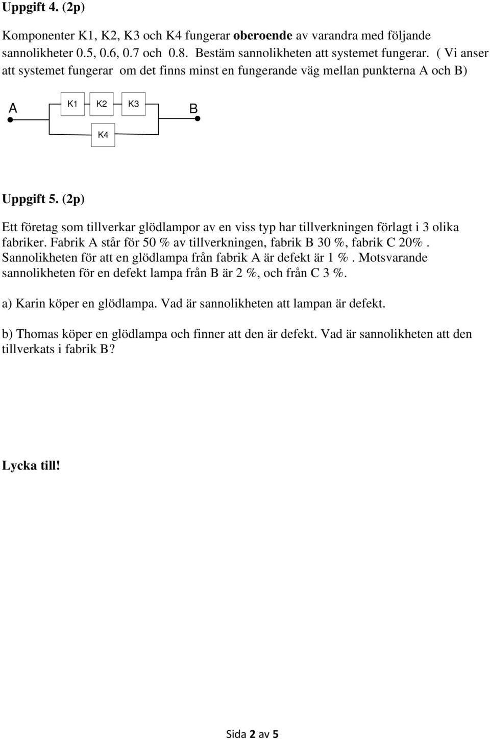 (2p) Ett företag som tillverkar glödlampor av en viss typ har tillverkningen förlagt i 3 olika fabriker. Fabrik A står för 50 % av tillverkningen, fabrik B 30 %, fabrik 20%.