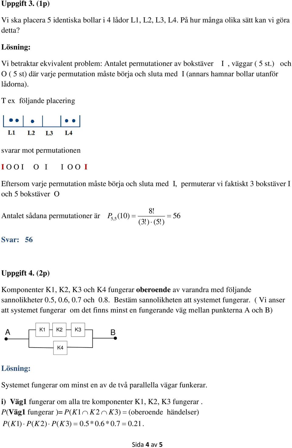 T ex följande placering svarar mot permutationen I O O I O I I O O I Eftersom varje permutation måste börja och sluta med I, permuterar vi faktiskt 3 bokstäver I och 5 bokstäver O 8!