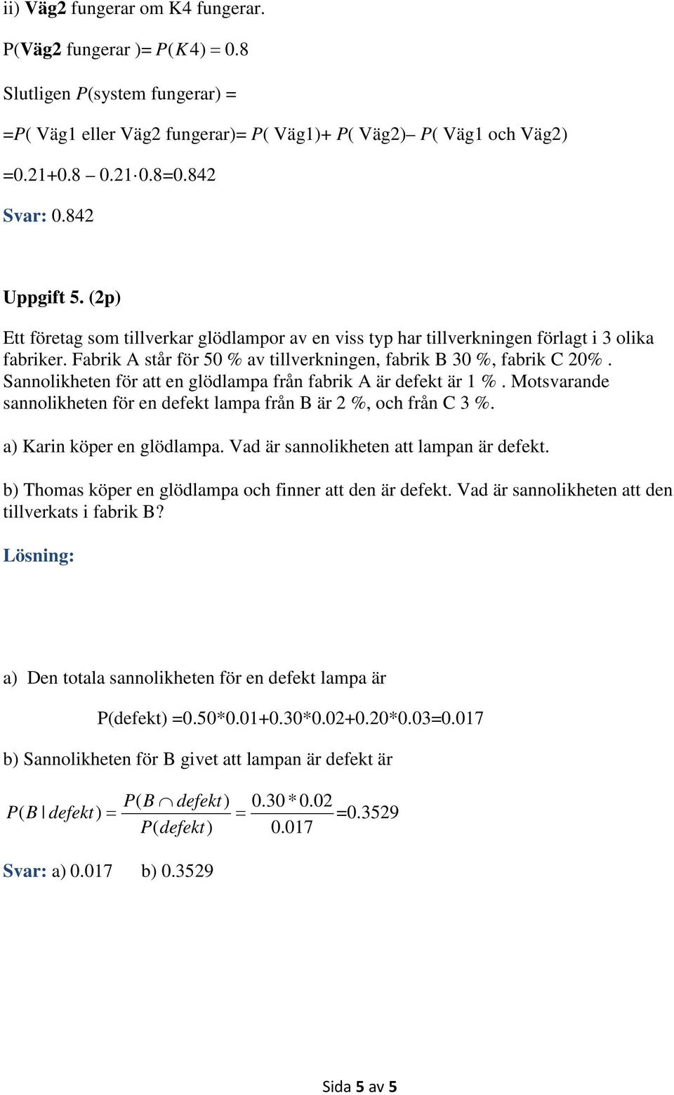 Sannolikheten för att en glödlampa från fabrik A är defekt är 1 %. Motsvarande sannolikheten för en defekt lampa från B är 2 %, och från 3 %. a) Karin köper en glödlampa.