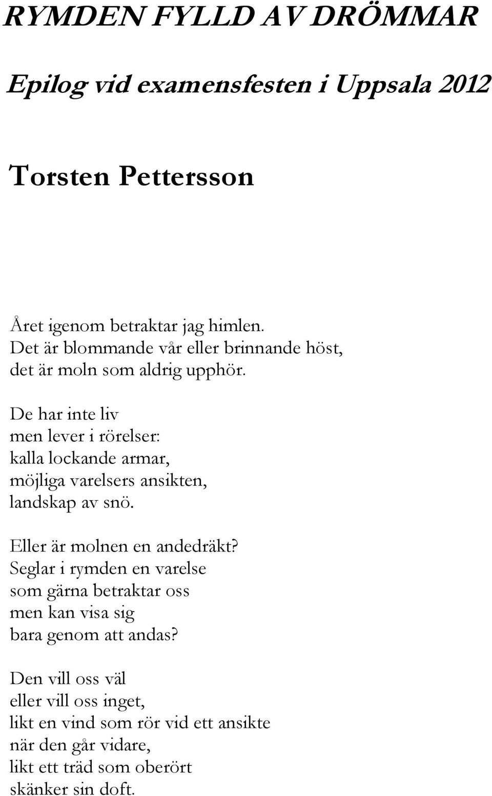 De har inte liv men lever i rörelser: kalla lockande armar, möjliga varelsers ansikten, landskap av snö. Eller är molnen en andedräkt?