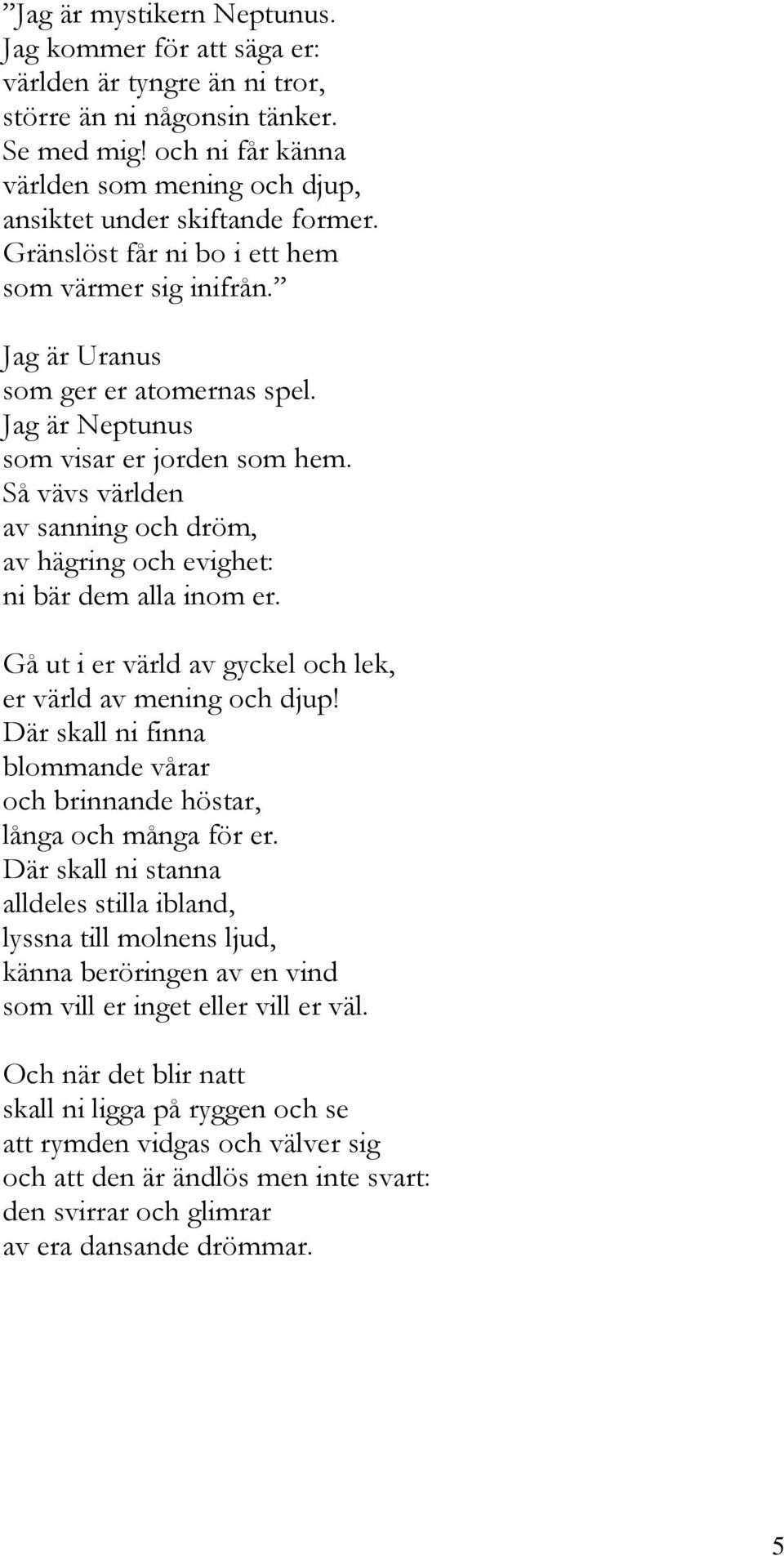 Jag är Neptunus som visar er jorden som hem. Så vävs världen av sanning och dröm, av hägring och evighet: ni bär dem alla inom er. Gå ut i er värld av gyckel och lek, er värld av mening och djup!