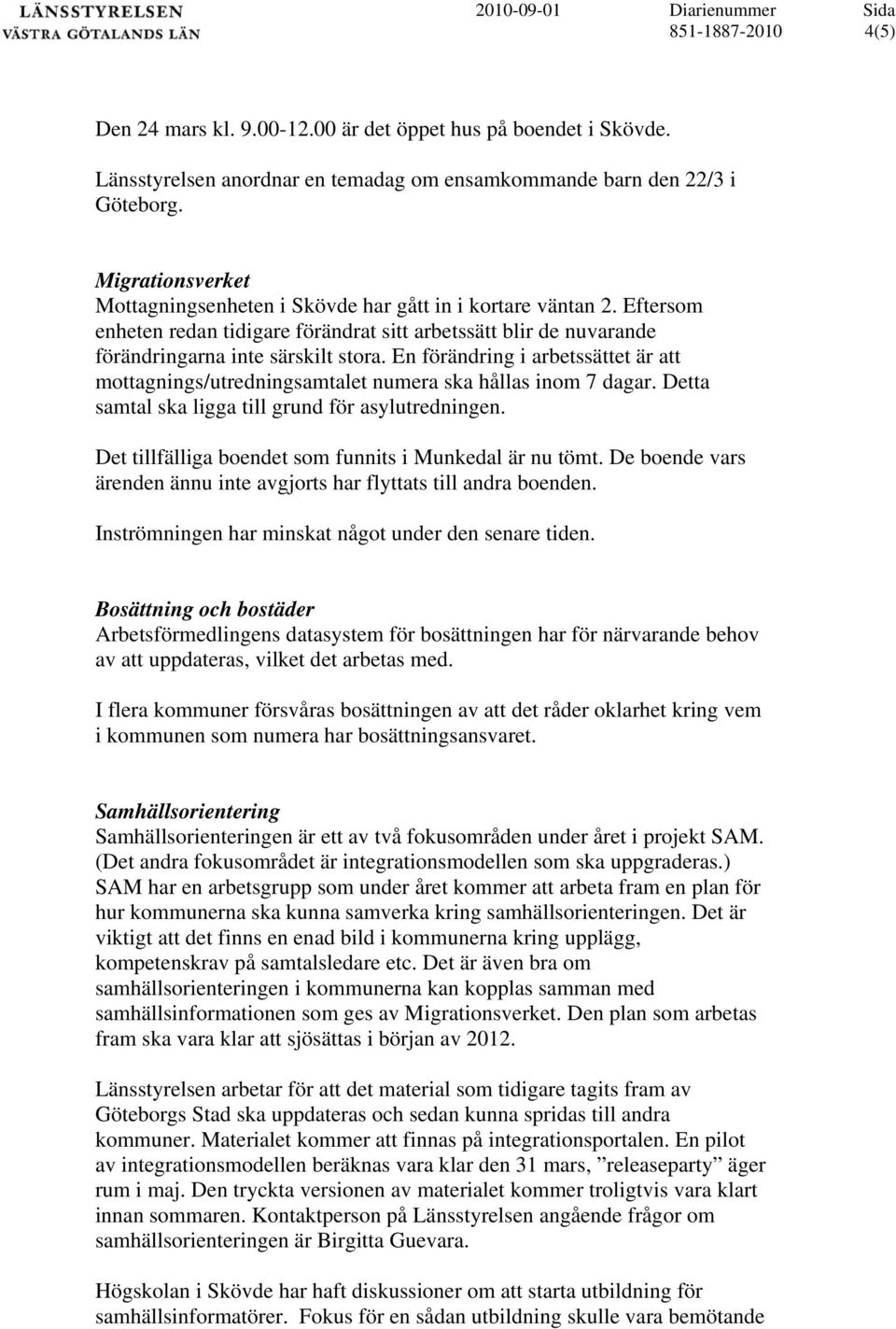 En förändring i arbetssättet är att mottagnings/utredningsamtalet numera ska hållas inom 7 dagar. Detta samtal ska ligga till grund för asylutredningen.