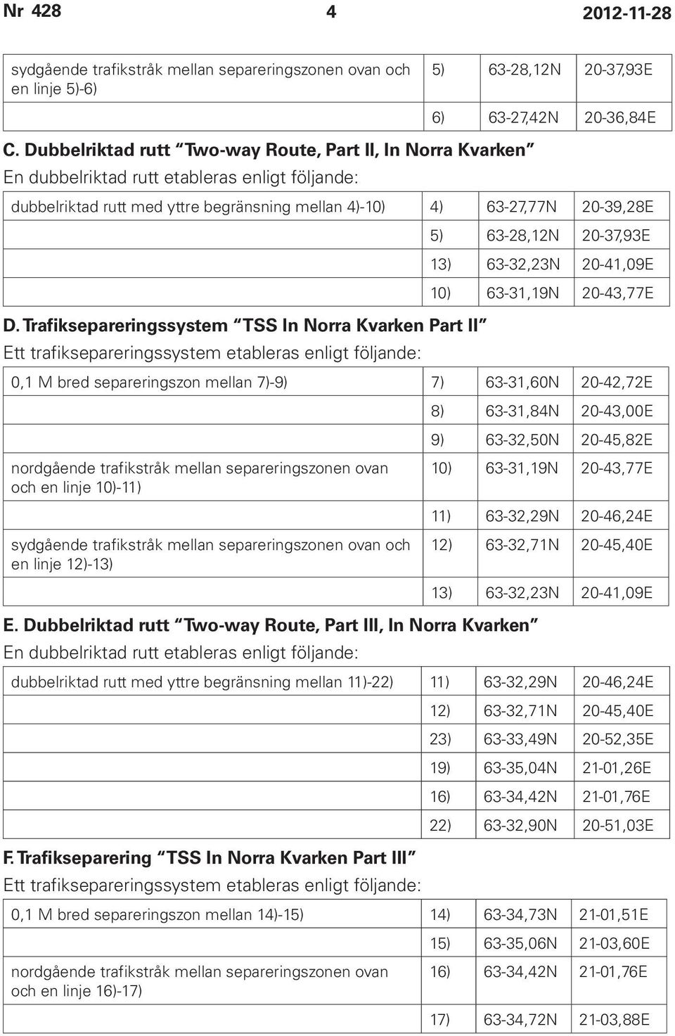 20-37,93E 13) 63-32,23N 20-41,09E 10) 63-31,19N 20-43,77E D.