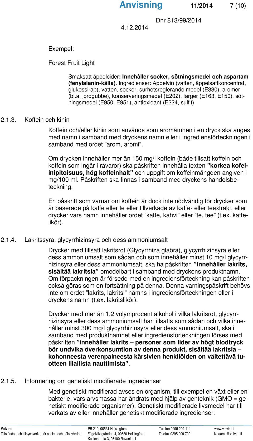 1.3. Koffein och kinin Koffein och/eller kinin som används som aromämnen i en dryck ska anges med namn i samband med dryckens namn eller i ingrediensförteckningen i samband med ordet arom, aromi.