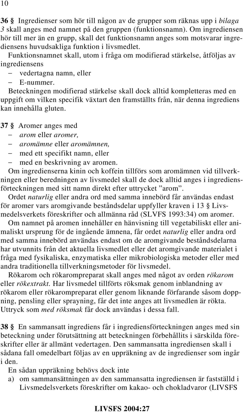 Funktionsnamnet skall, utom i fråga om modifierad stärkelse, åtföljas av ingrediensens vedertagna namn, eller E-nummer.