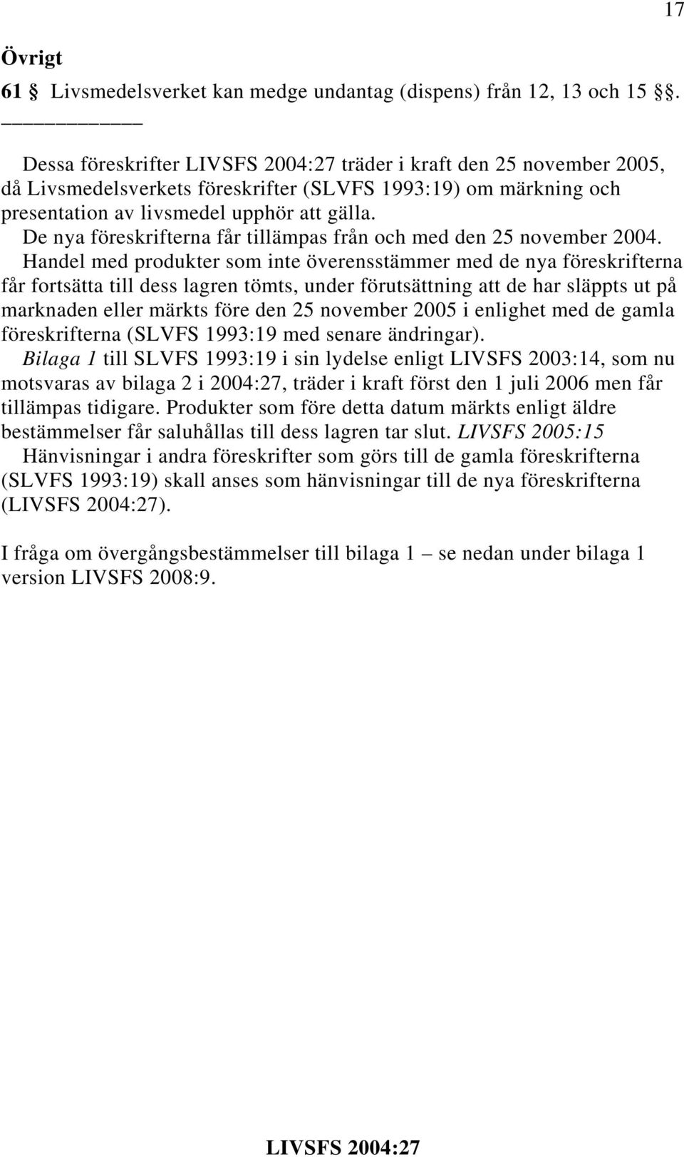 De nya föreskrifterna får tillämpas från och med den 25 november 2004.