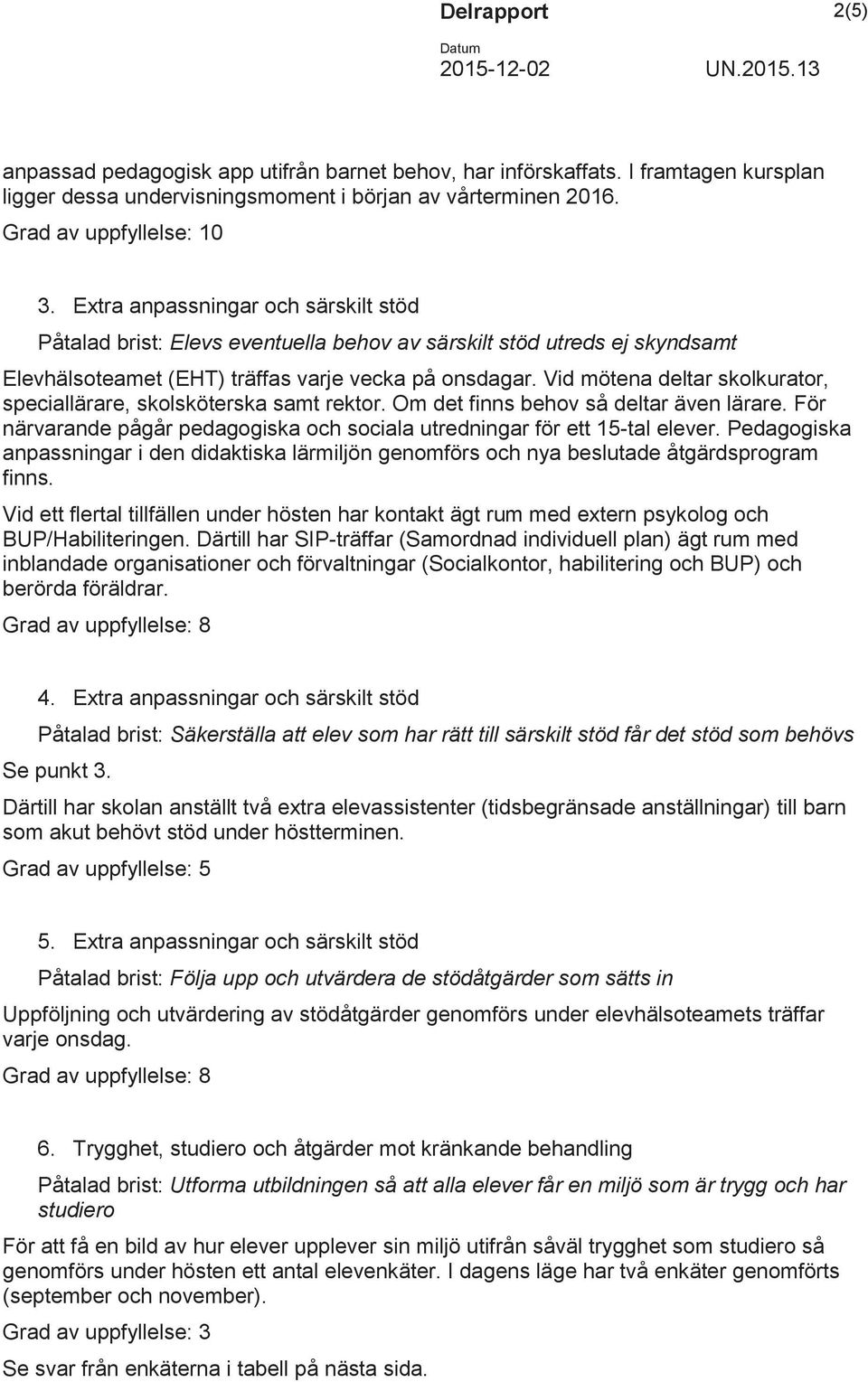 Vid mötena deltar skolkurator, speciallärare, skolsköterska samt rektor. Om det finns behov så deltar även lärare. För närvarande pågår pedagogiska och sociala utredningar för ett 15-tal elever.