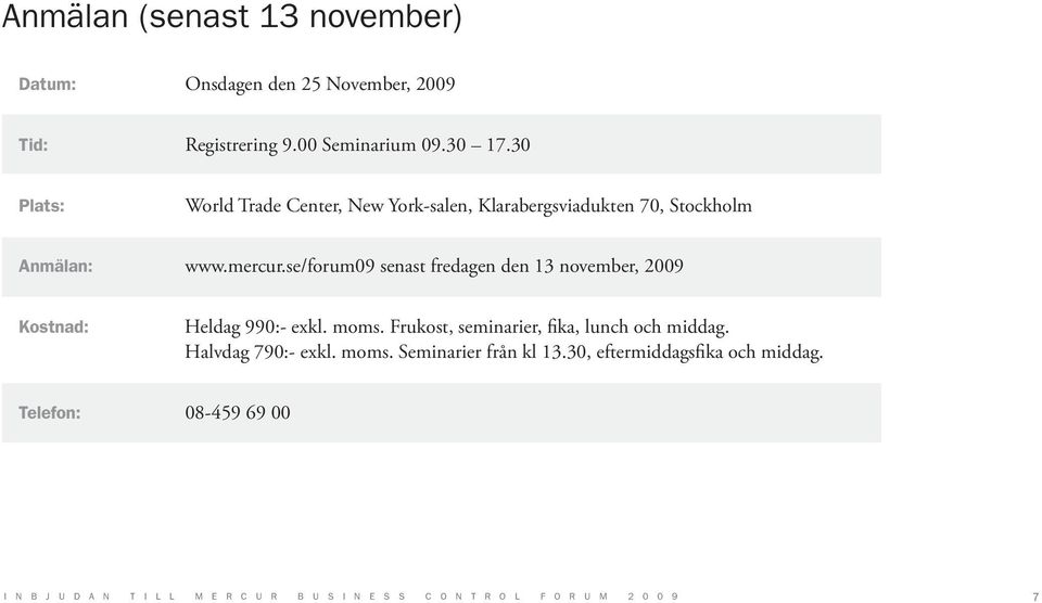 se/forum09 senast fredagen den 13 november, 2009 Kostnad: Heldag 990:- exkl. moms. Frukost, seminarier, fika, lunch och middag.