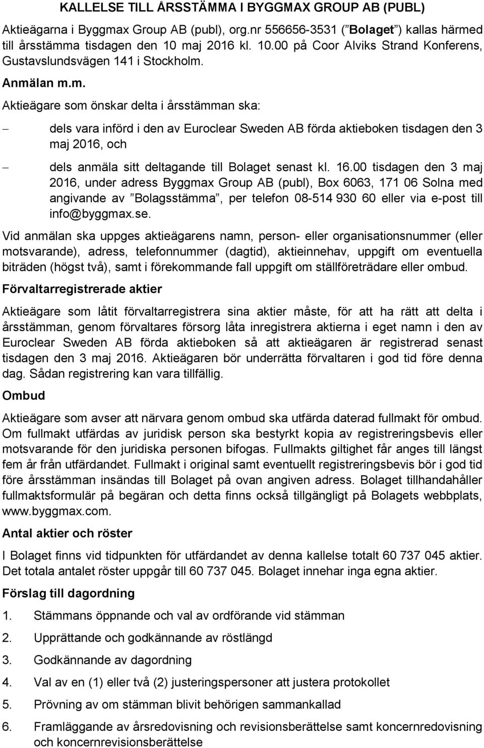 16.00 tisdagen den 3 maj 2016, under adress Byggmax Group AB (publ), Box 6063, 171 06 Solna med angivande av Bolagsstämma, per telefon 08-514 930 60 eller via e-post till info@byggmax.se.