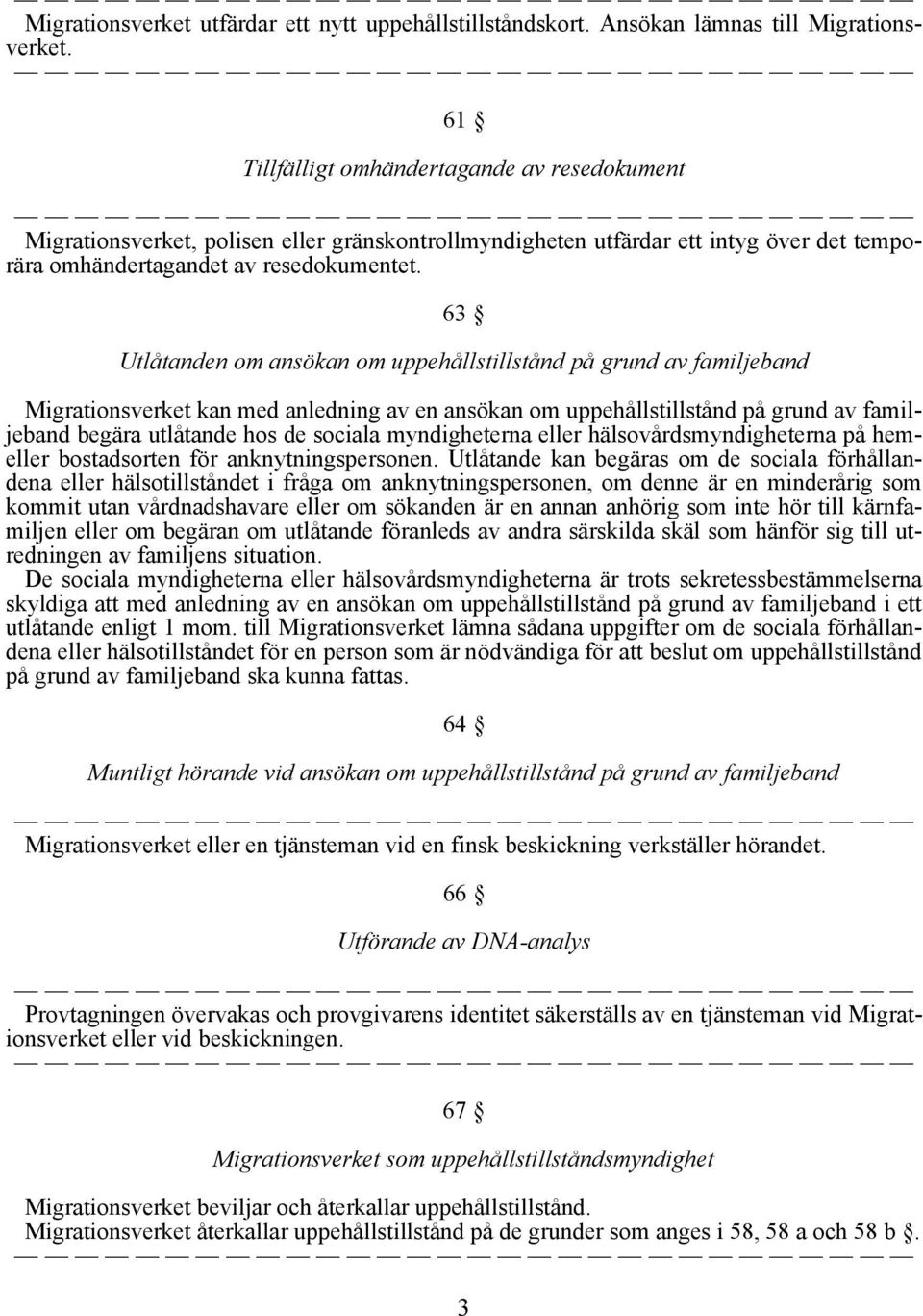 63 Utlåtanden om ansökan om uppehållstillstånd på grund av familjeband Migrationsverket kan med anledning av en ansökan om uppehållstillstånd på grund av familjeband begära utlåtande hos de sociala