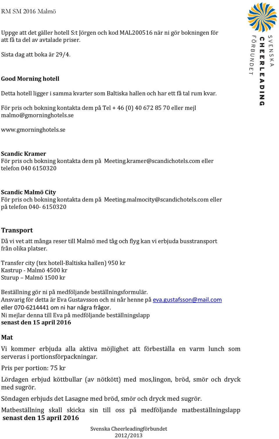 se www.gmorninghotels.se Scandic Kramer För pris och bokning kontakta dem på Meeting.kramer@scandichotels.com eller telefon 040 6150320 Scandic Malmö City För pris och bokning kontakta dem på Meeting.