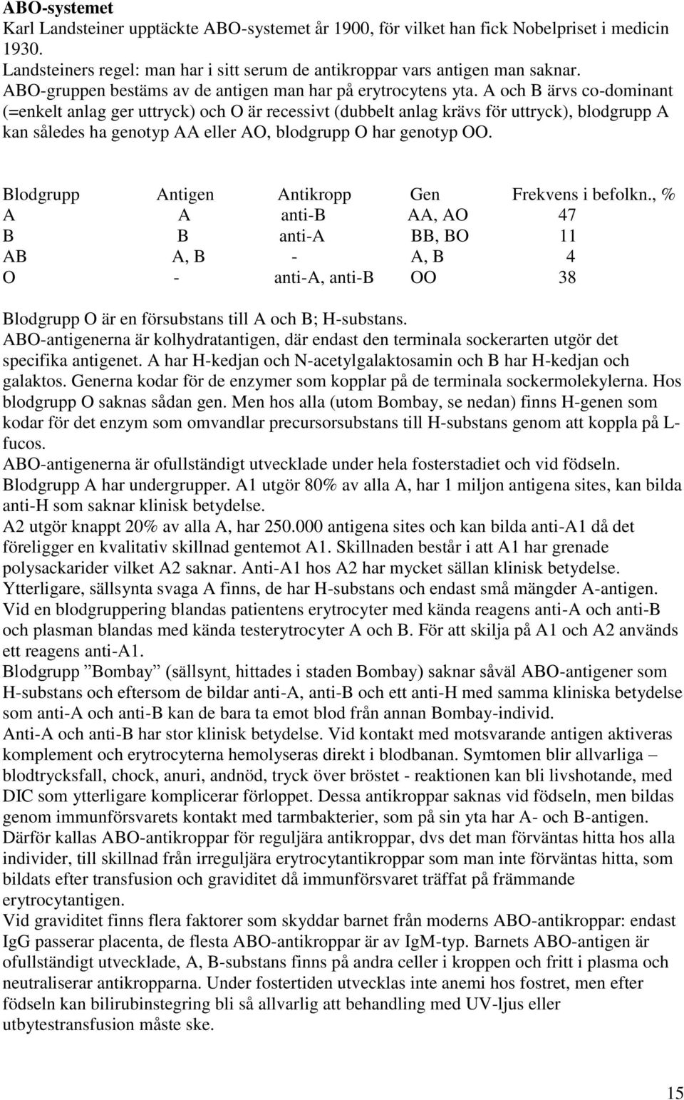 A och B ärvs co-dominant (=enkelt anlag ger uttryck) och O är recessivt (dubbelt anlag krävs för uttryck), blodgrupp A kan således ha genotyp AA eller AO, blodgrupp O har genotyp OO.