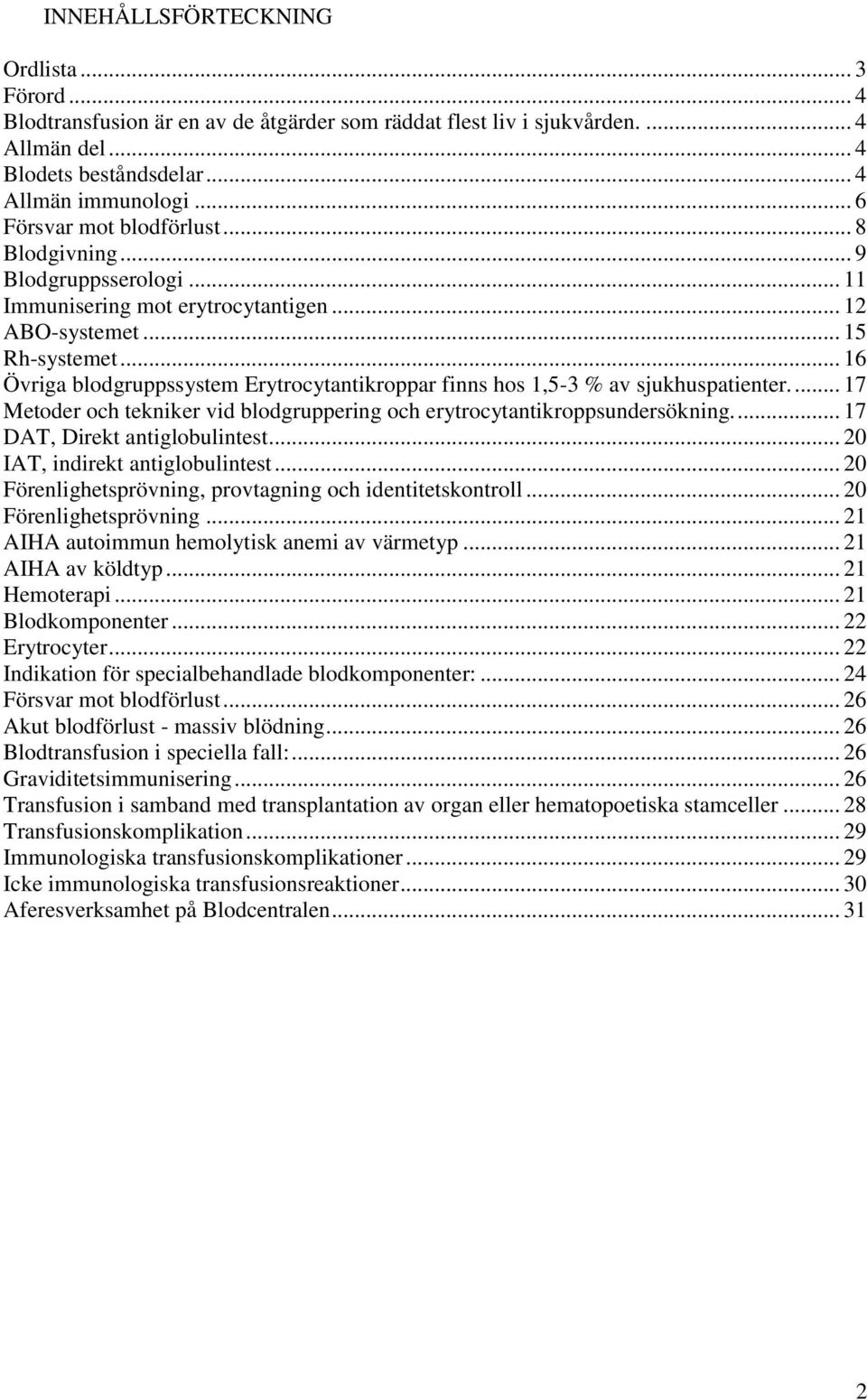 .. 16 Övriga blodgruppssystem Erytrocytantikroppar finns hos 1,5-3 % av sjukhuspatienter.... 17 Metoder och tekniker vid blodgruppering och erytrocytantikroppsundersökning.