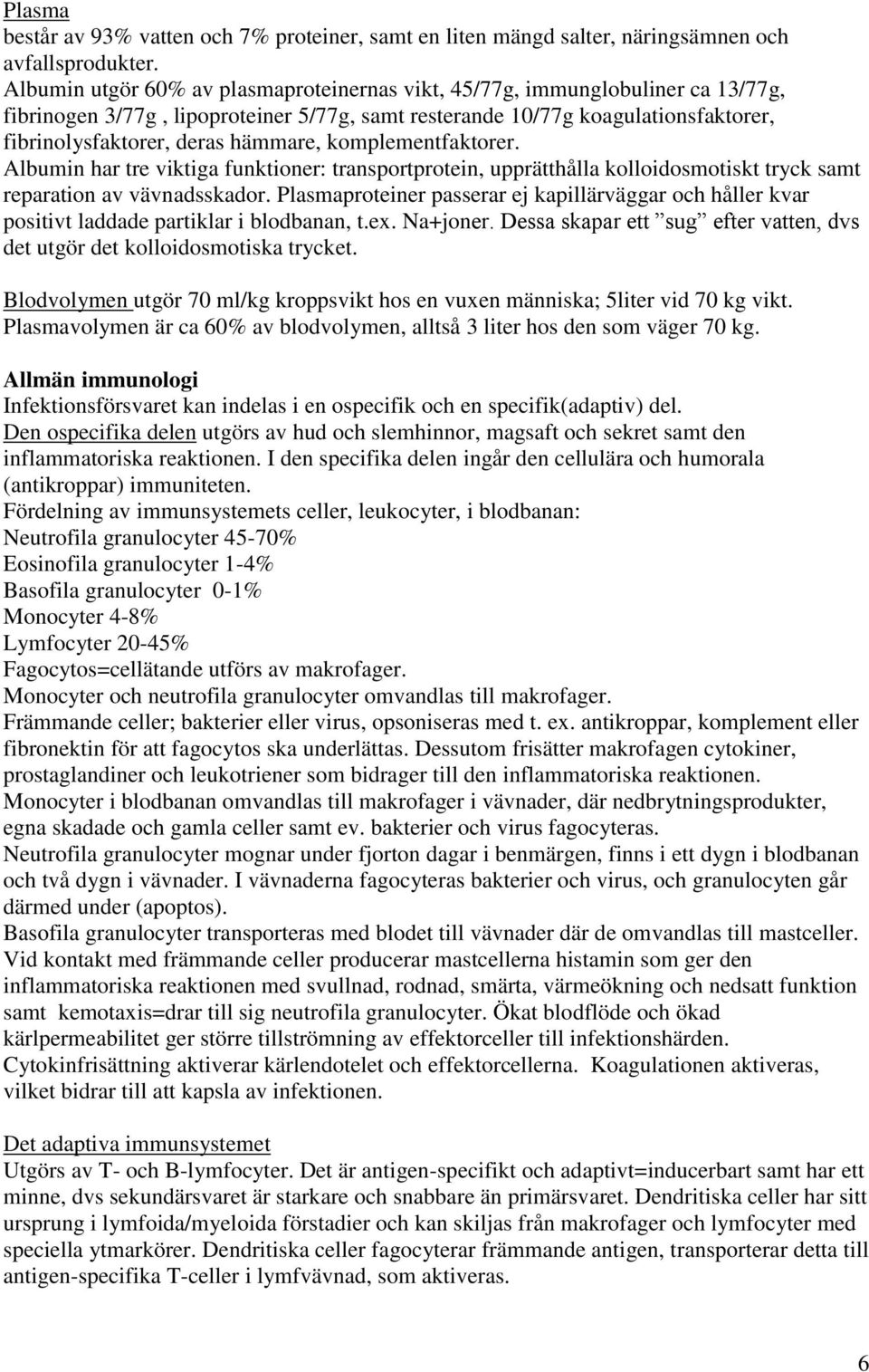 komplementfaktorer. Albumin har tre viktiga funktioner: transportprotein, upprätthålla kolloidosmotiskt tryck samt reparation av vävnadsskador.