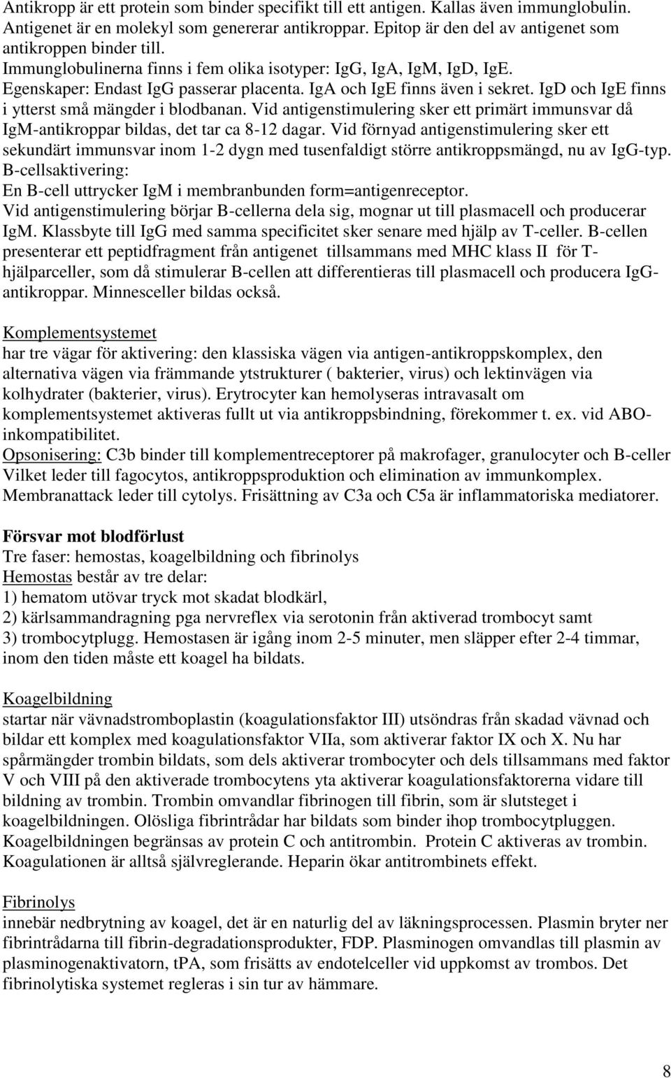 IgA och IgE finns även i sekret. IgD och IgE finns i ytterst små mängder i blodbanan. Vid antigenstimulering sker ett primärt immunsvar då IgM-antikroppar bildas, det tar ca 8-12 dagar.