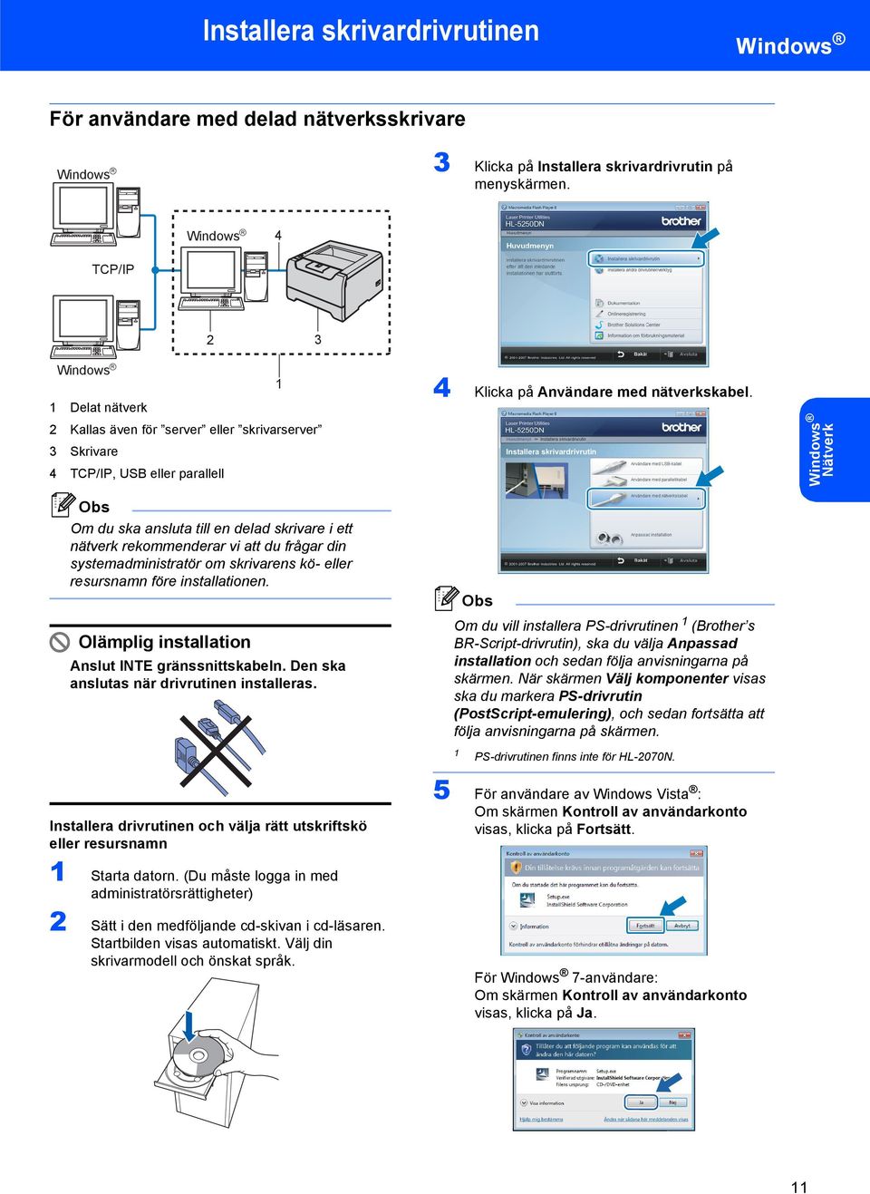 Nätverk Om du ska ansluta till en delad skrivare i ett nätverk rekommenderar vi att du frågar din systemadministratör om skrivarens kö- eller resursnamn före installationen.