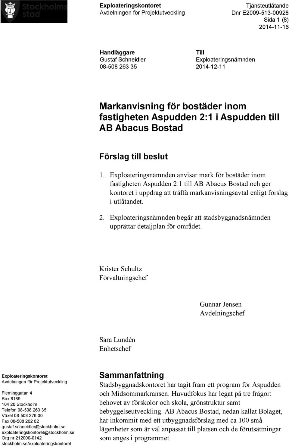 Exploateringsnämnden anvisar mark för bostäder inom fastigheten Aspudden 2:1 till AB Abacus Bostad och ger kontoret i uppdrag att träffa markanvisningsavtal enligt förslag i utlåtandet. 2. Exploateringsnämnden begär att stadsbyggnadsnämnden upprättar detaljplan för området.