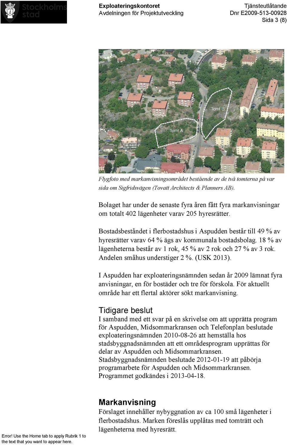 Bostadsbeståndet i flerbostadshus i Aspudden består till 49 % av hyresrätter varav 64 % ägs av kommunala bostadsbolag. 18 % av lägenheterna består av 1 rok, 45 % av 2 rok och 27 % av 3 rok.