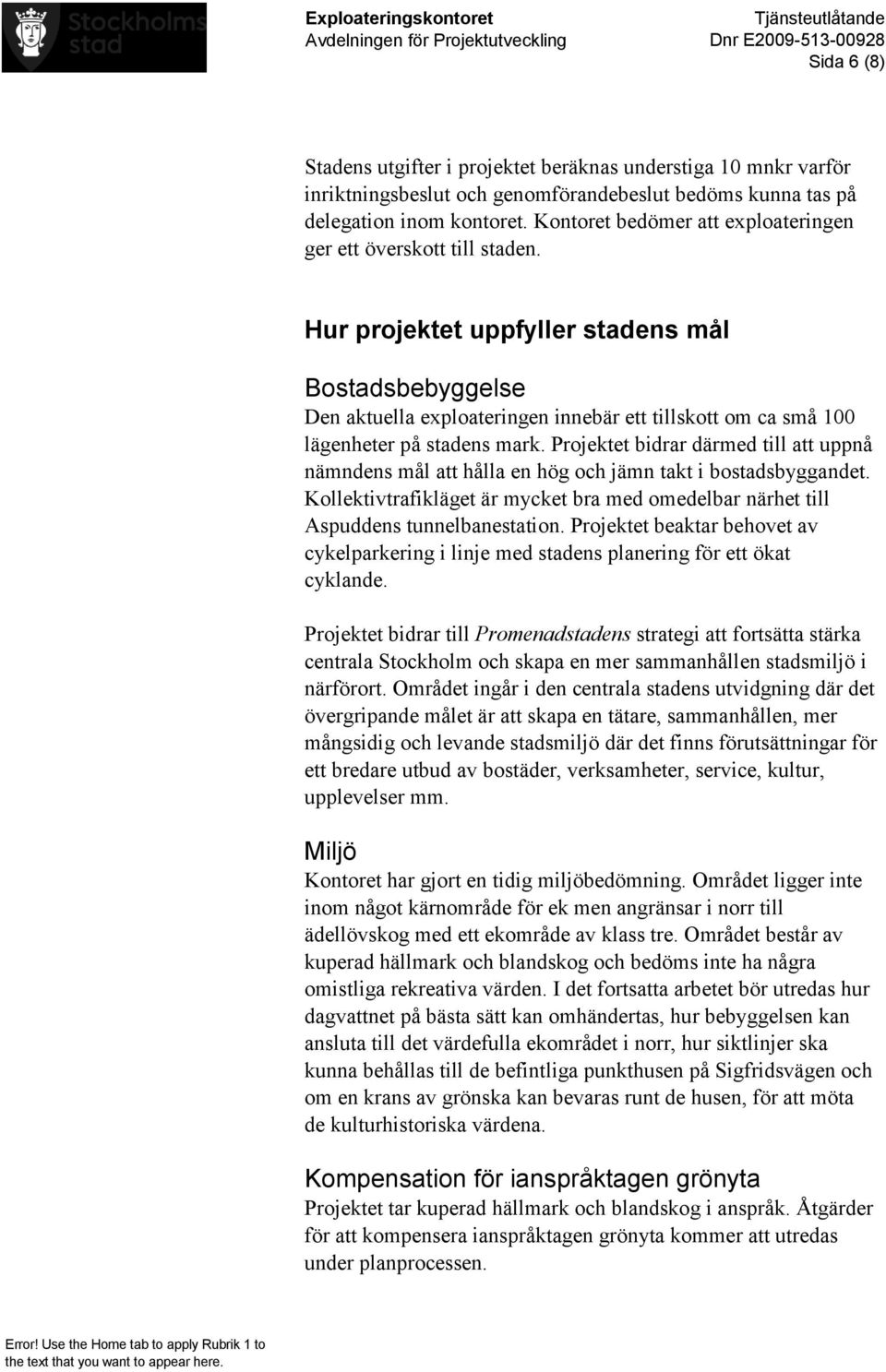 Hur projektet uppfyller stadens mål Bostadsbebyggelse Den aktuella exploateringen innebär ett tillskott om ca små 100 lägenheter på stadens mark.