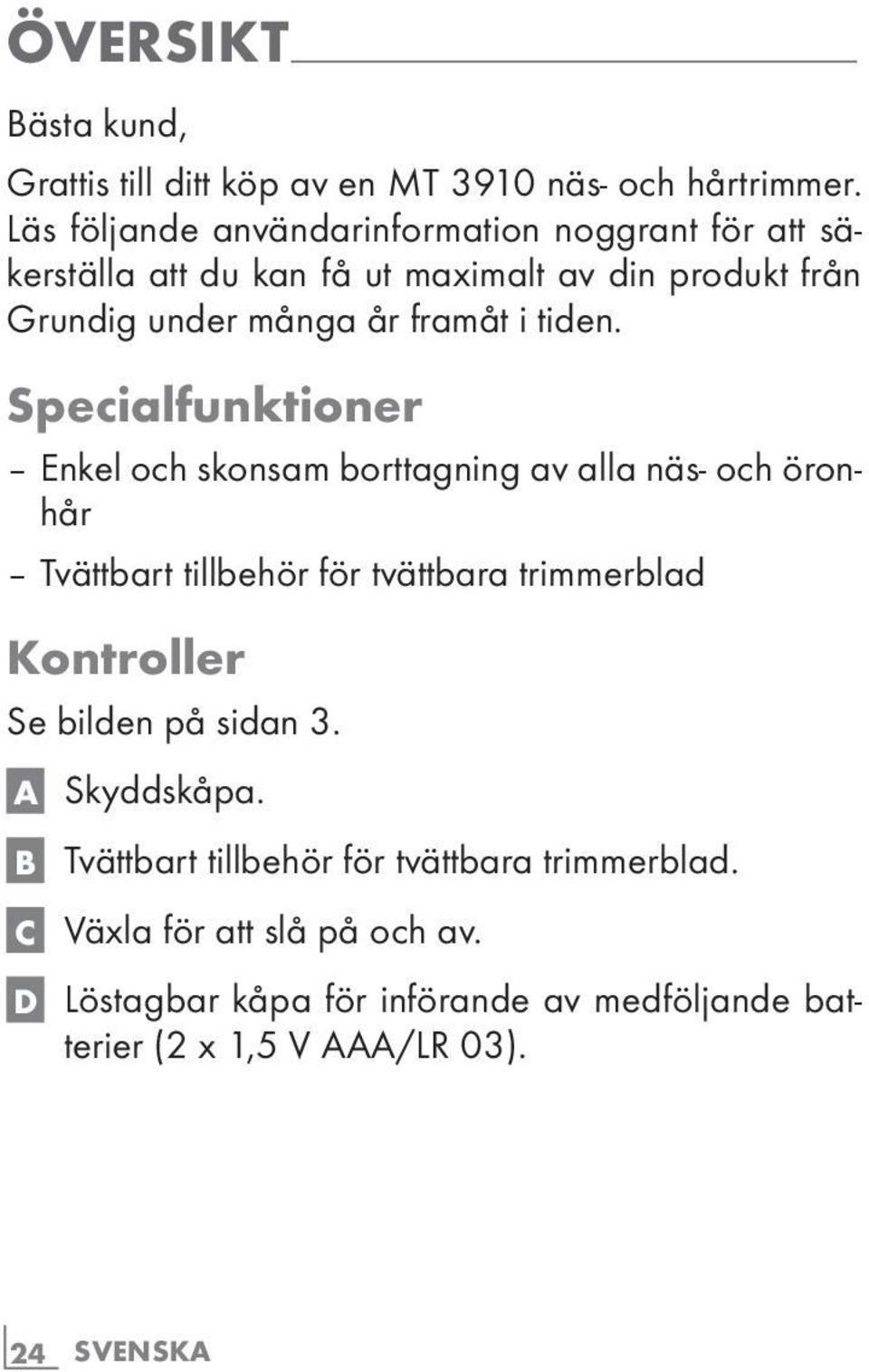 Specialfunktioner -Enkel och skonsam borttagning av alla näs- och öronhår -Tvättbart tillbehör för tvättbara trimmerblad Kontroller Se bilden på sidan 3. A Skyddskåpa.