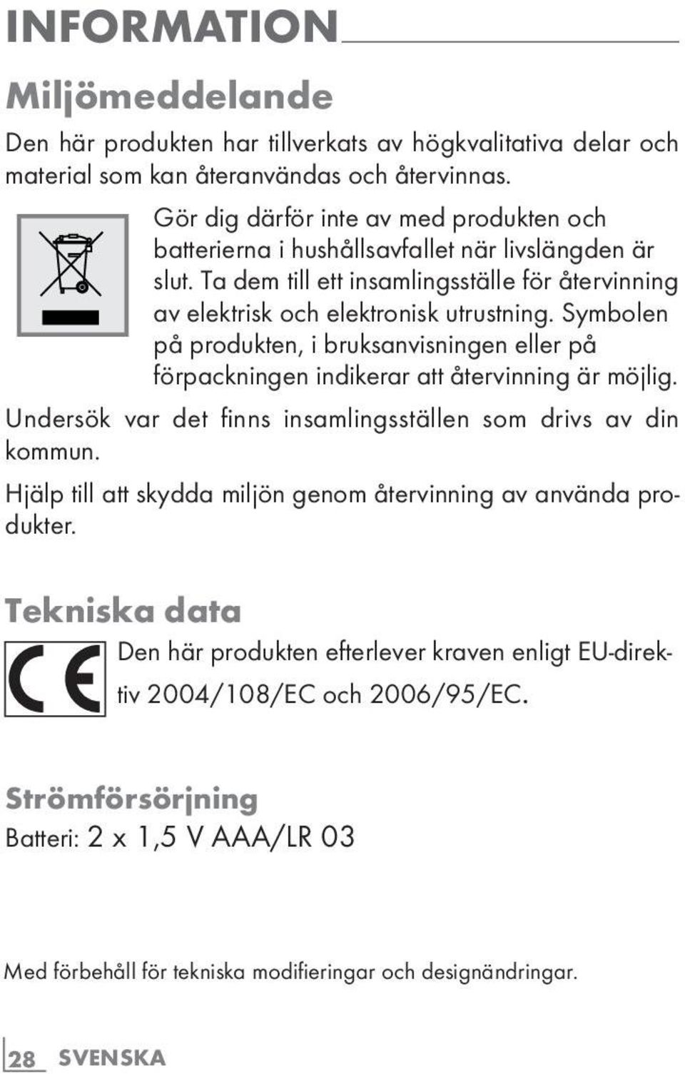 Ta dem till ett insamlingsställe för återvinning av elektrisk och elektronisk utrustning. Symbolen på produkten, i bruksanvisningen eller på förpackningen indikerar att återvinning är möjlig.