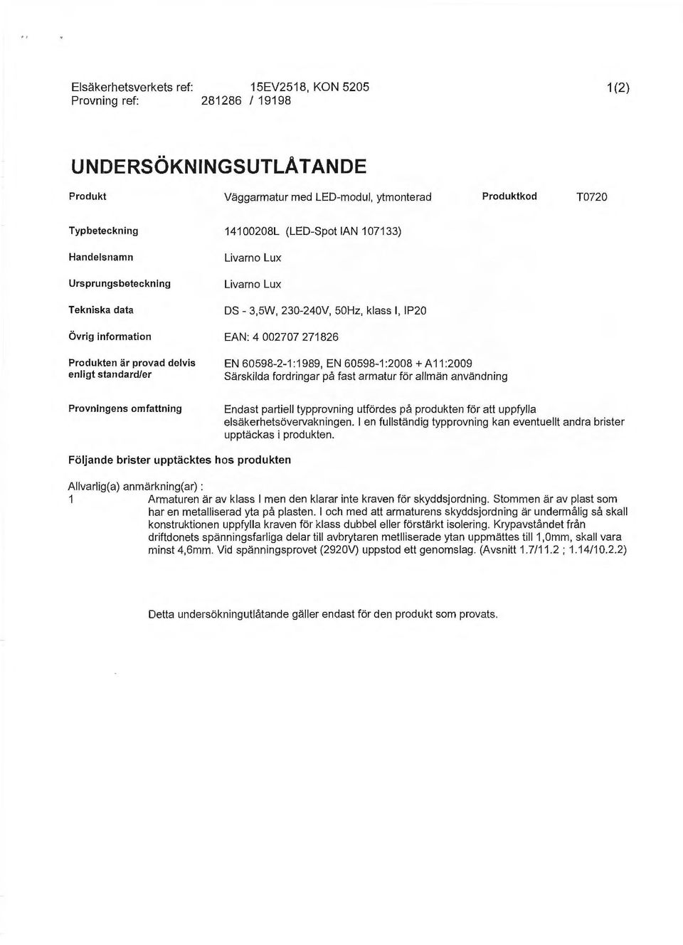 standard/er EN 60598-2-1 :1989, EN 60598-1:2008 +A 11 :2009 Särskilda fordringar på fast armatur för allmän användning Provningens omfattning Endast partiell typprovning utfördes på produkten för att