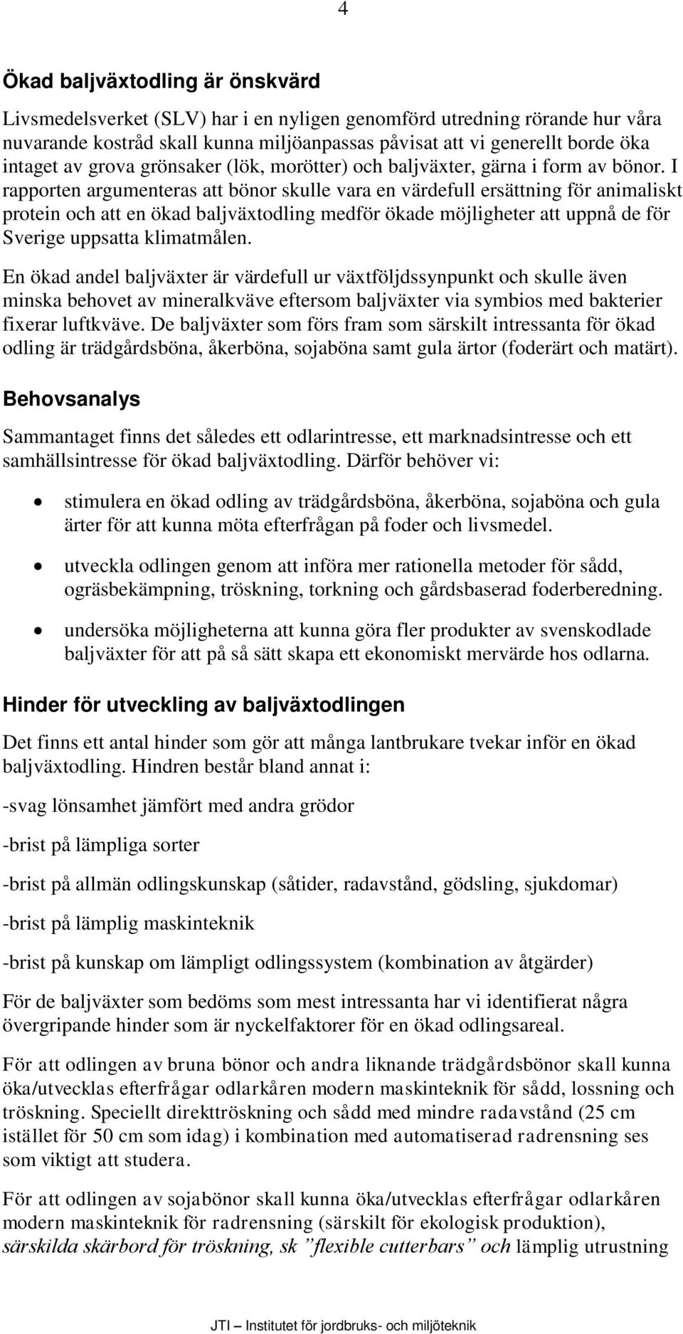 I rapporten argumenteras att bönor skulle vara en värdefull ersättning för animaliskt protein och att en ökad baljväxtodling medför ökade möjligheter att uppnå de för Sverige uppsatta klimatmålen.